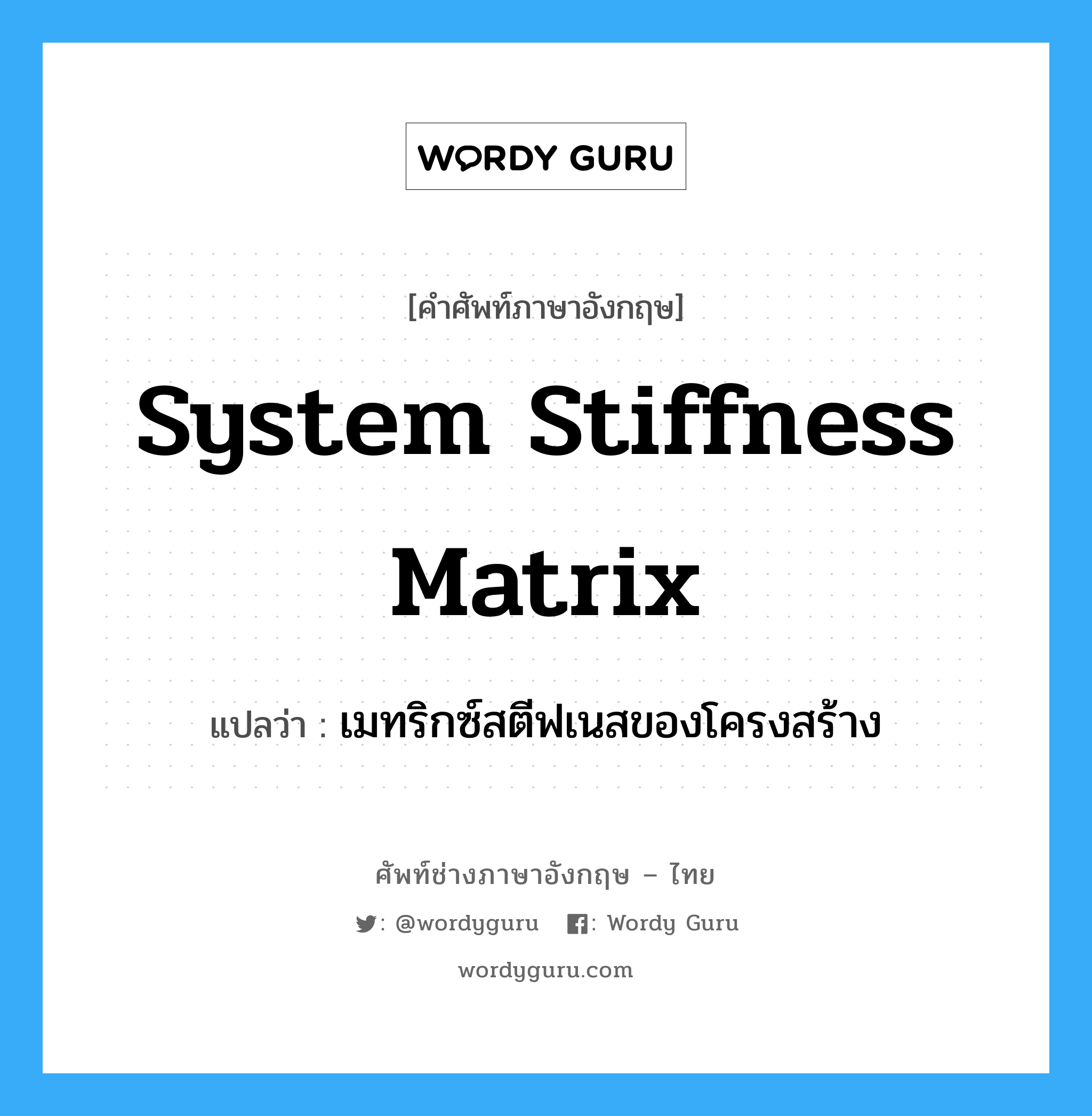 เมทริกซ์สตีฟเนสของโครงสร้าง ภาษาอังกฤษ?, คำศัพท์ช่างภาษาอังกฤษ - ไทย เมทริกซ์สตีฟเนสของโครงสร้าง คำศัพท์ภาษาอังกฤษ เมทริกซ์สตีฟเนสของโครงสร้าง แปลว่า System Stiffness Matrix