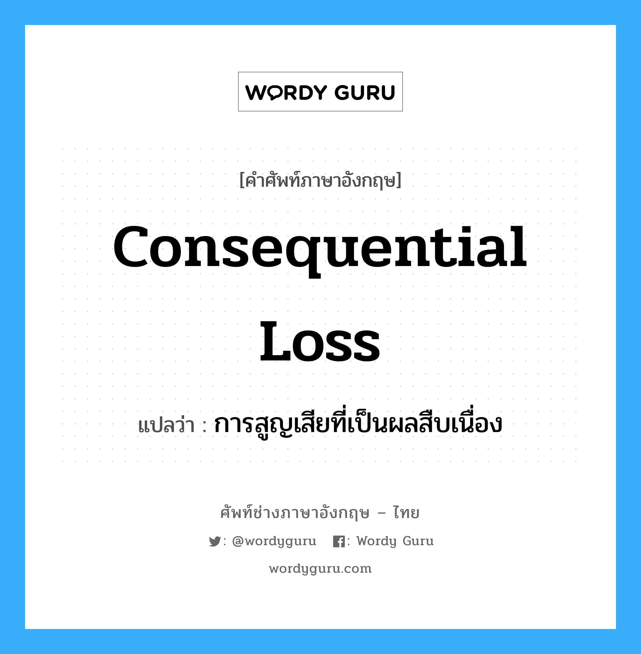 consequential loss แปลว่า?, คำศัพท์ช่างภาษาอังกฤษ - ไทย consequential loss คำศัพท์ภาษาอังกฤษ consequential loss แปลว่า การสูญเสียที่เป็นผลสืบเนื่อง