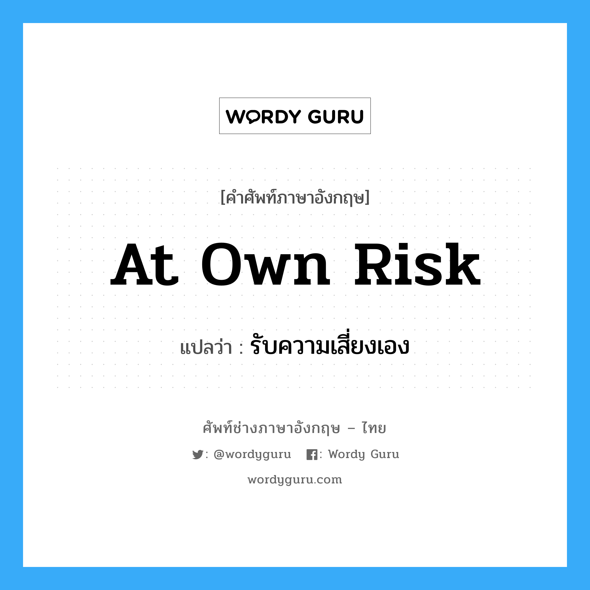 At Own Risk แปลว่า?, คำศัพท์ช่างภาษาอังกฤษ - ไทย At Own Risk คำศัพท์ภาษาอังกฤษ At Own Risk แปลว่า รับความเสี่ยงเอง