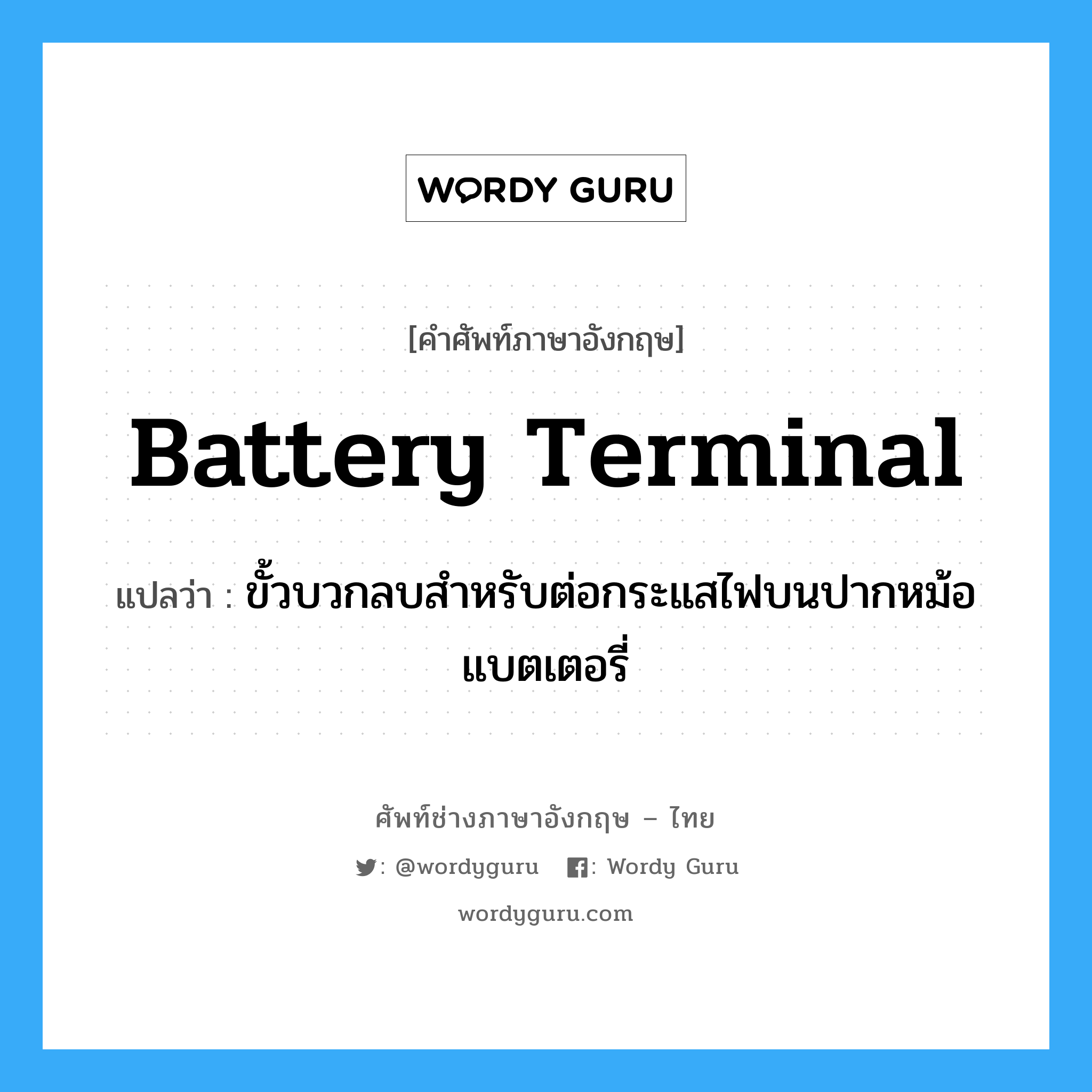 battery terminal แปลว่า?, คำศัพท์ช่างภาษาอังกฤษ - ไทย battery terminal คำศัพท์ภาษาอังกฤษ battery terminal แปลว่า ขั้วบวกลบสำหรับต่อกระแสไฟบนปากหม้อแบตเตอรี่