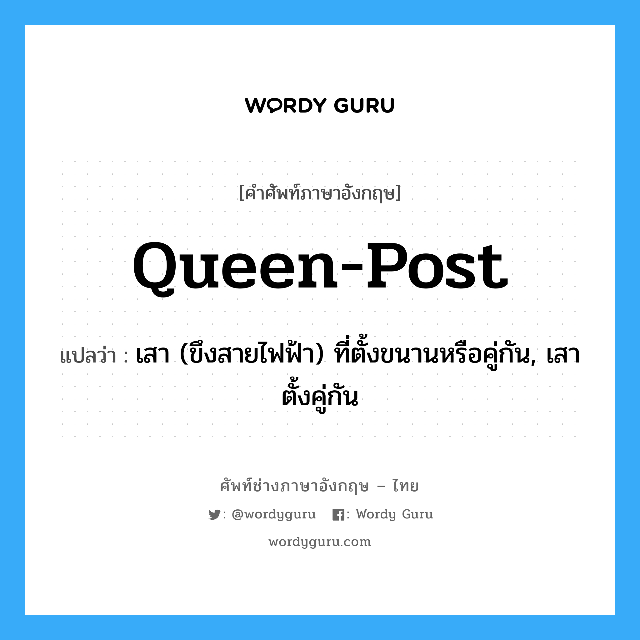 queen post แปลว่า?, คำศัพท์ช่างภาษาอังกฤษ - ไทย queen-post คำศัพท์ภาษาอังกฤษ queen-post แปลว่า เสา (ขึงสายไฟฟ้า) ที่ตั้งขนานหรือคู่กัน, เสาตั้งคู่กัน