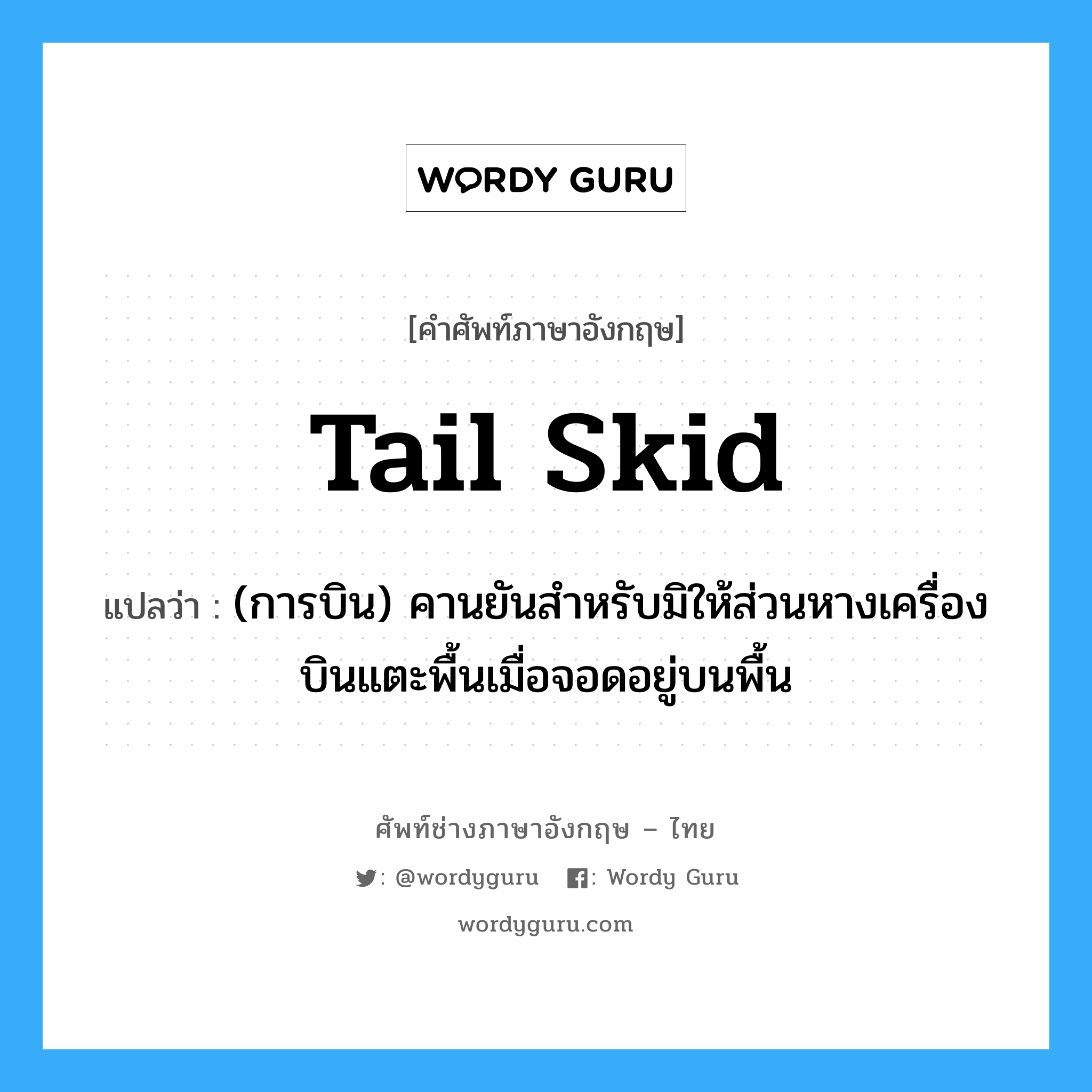 tail skid แปลว่า?, คำศัพท์ช่างภาษาอังกฤษ - ไทย tail skid คำศัพท์ภาษาอังกฤษ tail skid แปลว่า (การบิน) คานยันสำหรับมิให้ส่วนหางเครื่องบินแตะพื้นเมื่อจอดอยู่บนพื้น