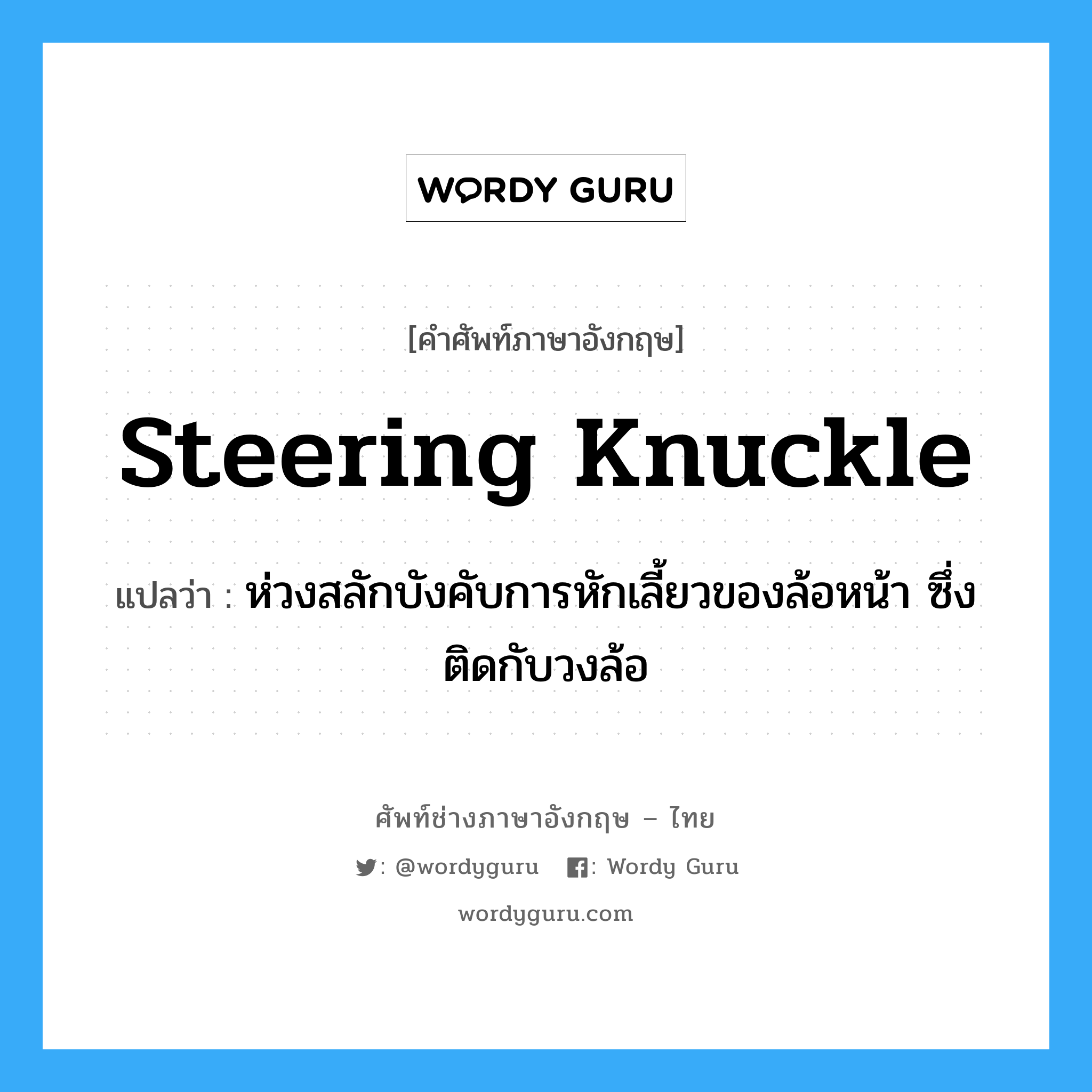 steering knuckle แปลว่า?, คำศัพท์ช่างภาษาอังกฤษ - ไทย steering knuckle คำศัพท์ภาษาอังกฤษ steering knuckle แปลว่า ห่วงสลักบังคับการหักเลี้ยวของล้อหน้า ซึ่งติดกับวงล้อ