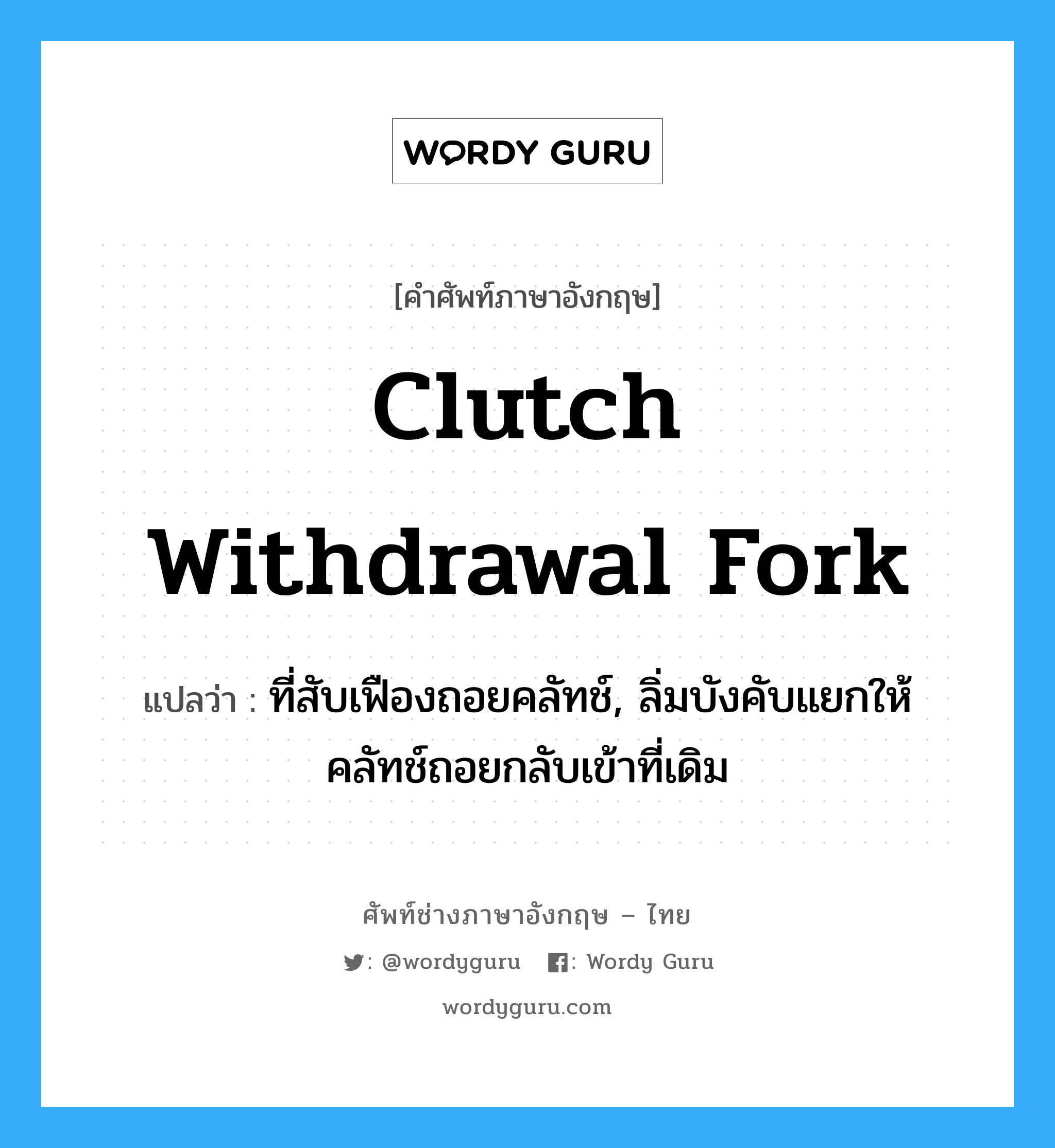 clutch withdrawal fork แปลว่า?, คำศัพท์ช่างภาษาอังกฤษ - ไทย clutch withdrawal fork คำศัพท์ภาษาอังกฤษ clutch withdrawal fork แปลว่า ที่สับเฟืองถอยคลัทช์, ลิ่มบังคับแยกให้คลัทช์ถอยกลับเข้าที่เดิม