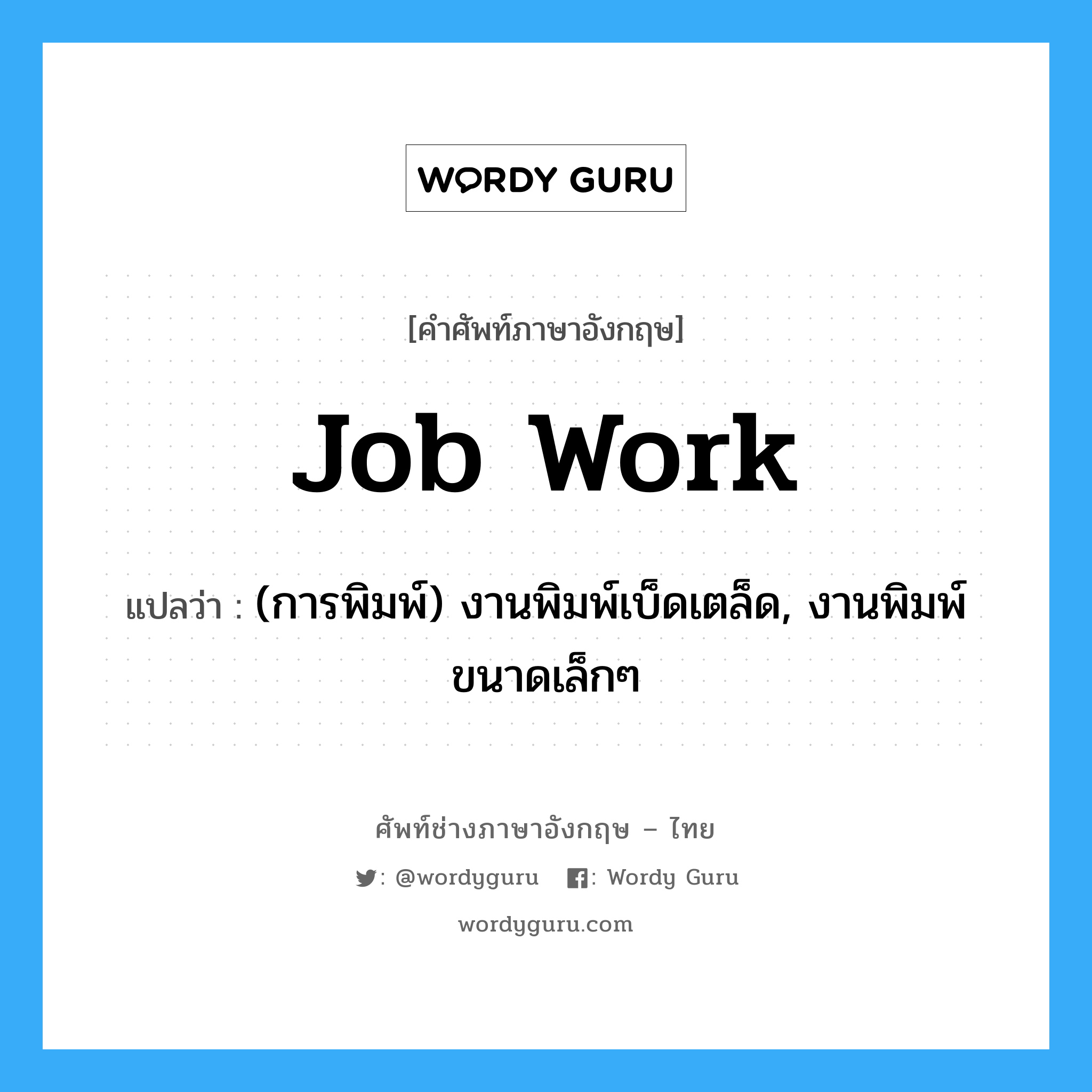 job work แปลว่า?, คำศัพท์ช่างภาษาอังกฤษ - ไทย job work คำศัพท์ภาษาอังกฤษ job work แปลว่า (การพิมพ์) งานพิมพ์เบ็ดเตล็ด, งานพิมพ์ขนาดเล็กๆ