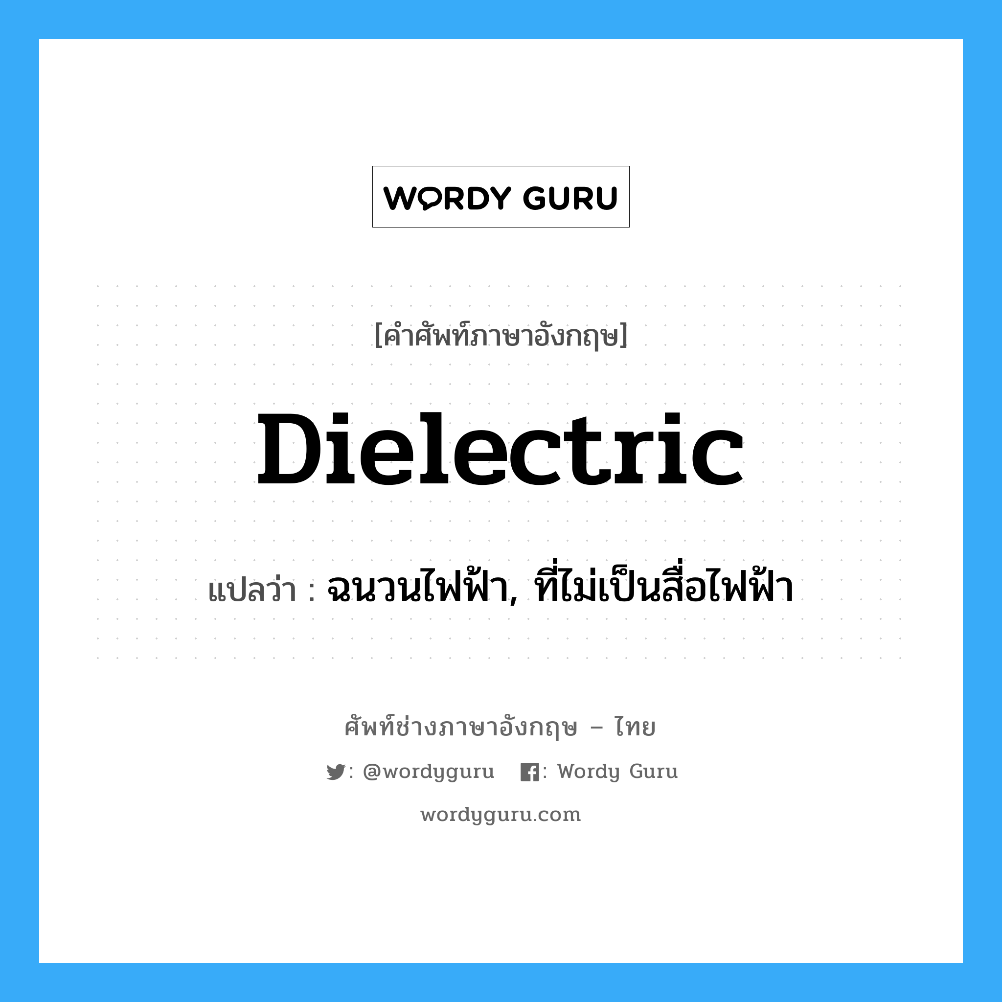 dielectric แปลว่า?, คำศัพท์ช่างภาษาอังกฤษ - ไทย dielectric คำศัพท์ภาษาอังกฤษ dielectric แปลว่า ฉนวนไฟฟ้า, ที่ไม่เป็นสื่อไฟฟ้า