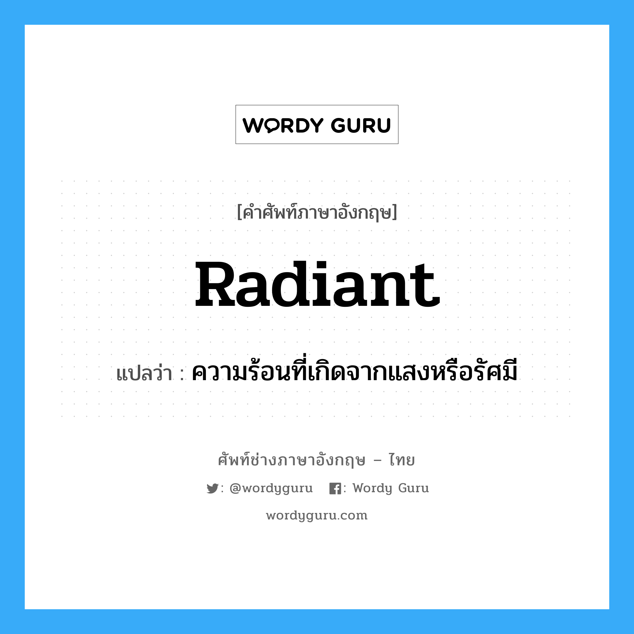 radiant แปลว่า?, คำศัพท์ช่างภาษาอังกฤษ - ไทย radiant คำศัพท์ภาษาอังกฤษ radiant แปลว่า ความร้อนที่เกิดจากแสงหรือรัศมี