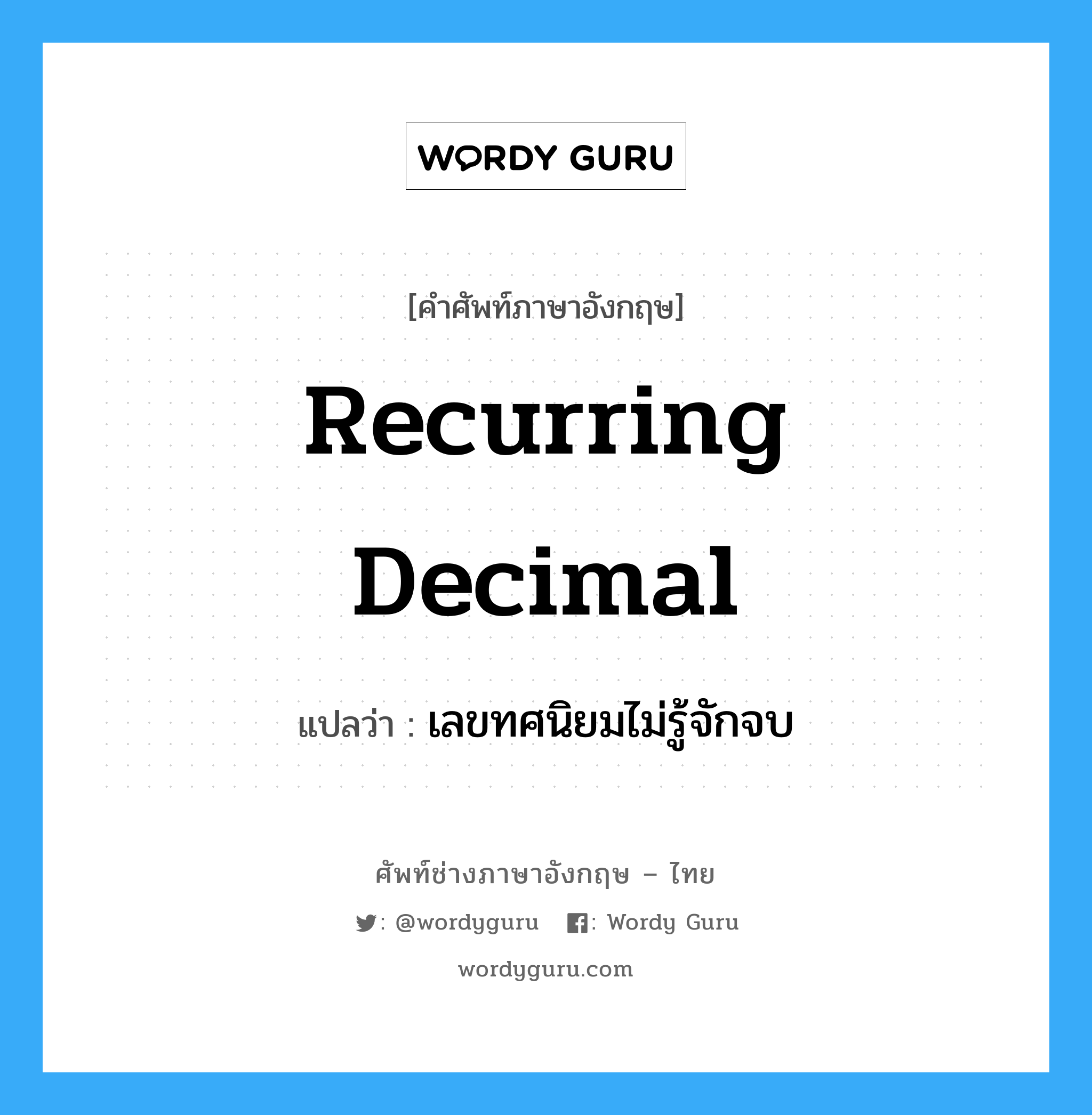 recurring decimal แปลว่า?, คำศัพท์ช่างภาษาอังกฤษ - ไทย recurring decimal คำศัพท์ภาษาอังกฤษ recurring decimal แปลว่า เลขทศนิยมไม่รู้จักจบ