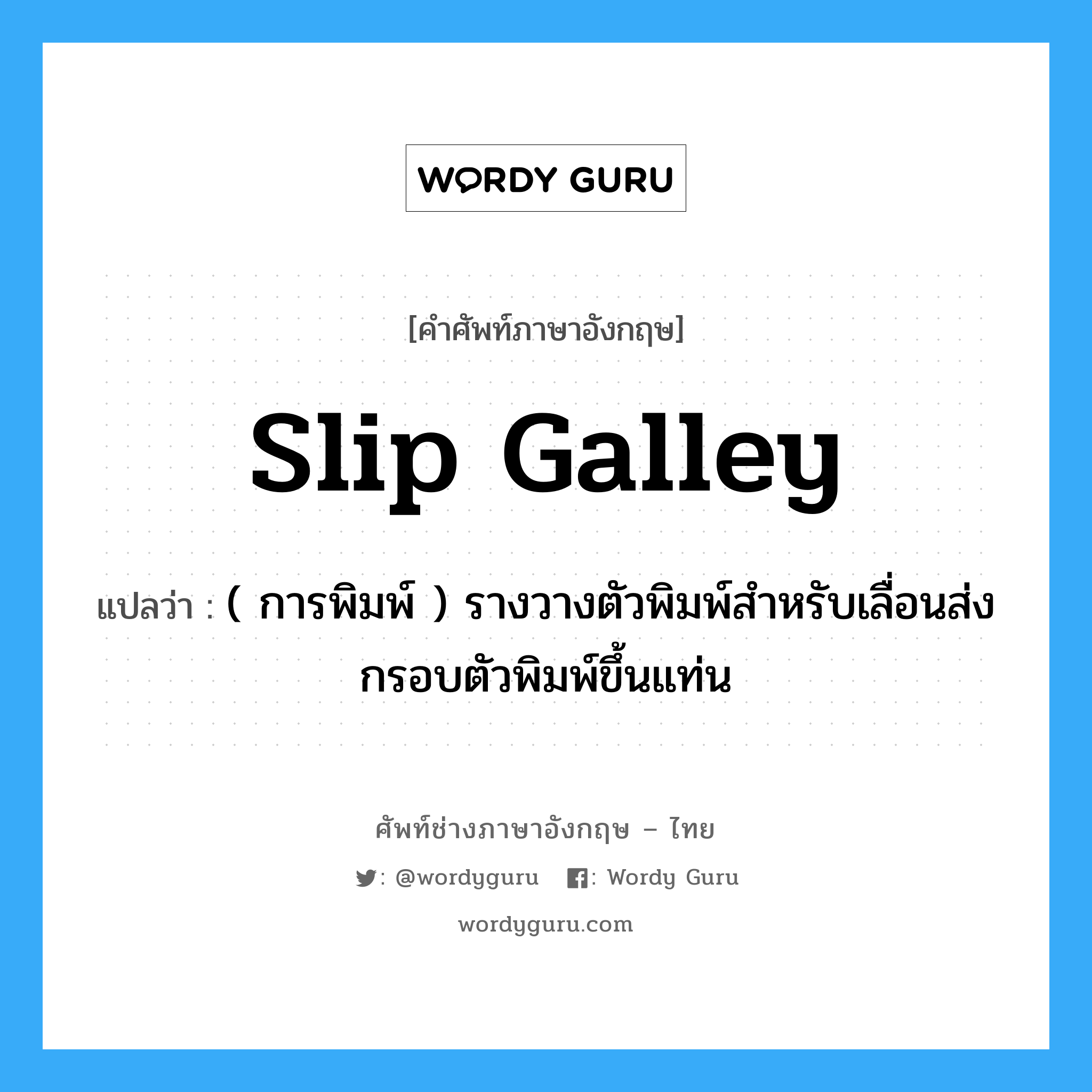 slip galley แปลว่า?, คำศัพท์ช่างภาษาอังกฤษ - ไทย slip galley คำศัพท์ภาษาอังกฤษ slip galley แปลว่า ( การพิมพ์ ) รางวางตัวพิมพ์สำหรับเลื่อนส่งกรอบตัวพิมพ์ขึ้นแท่น