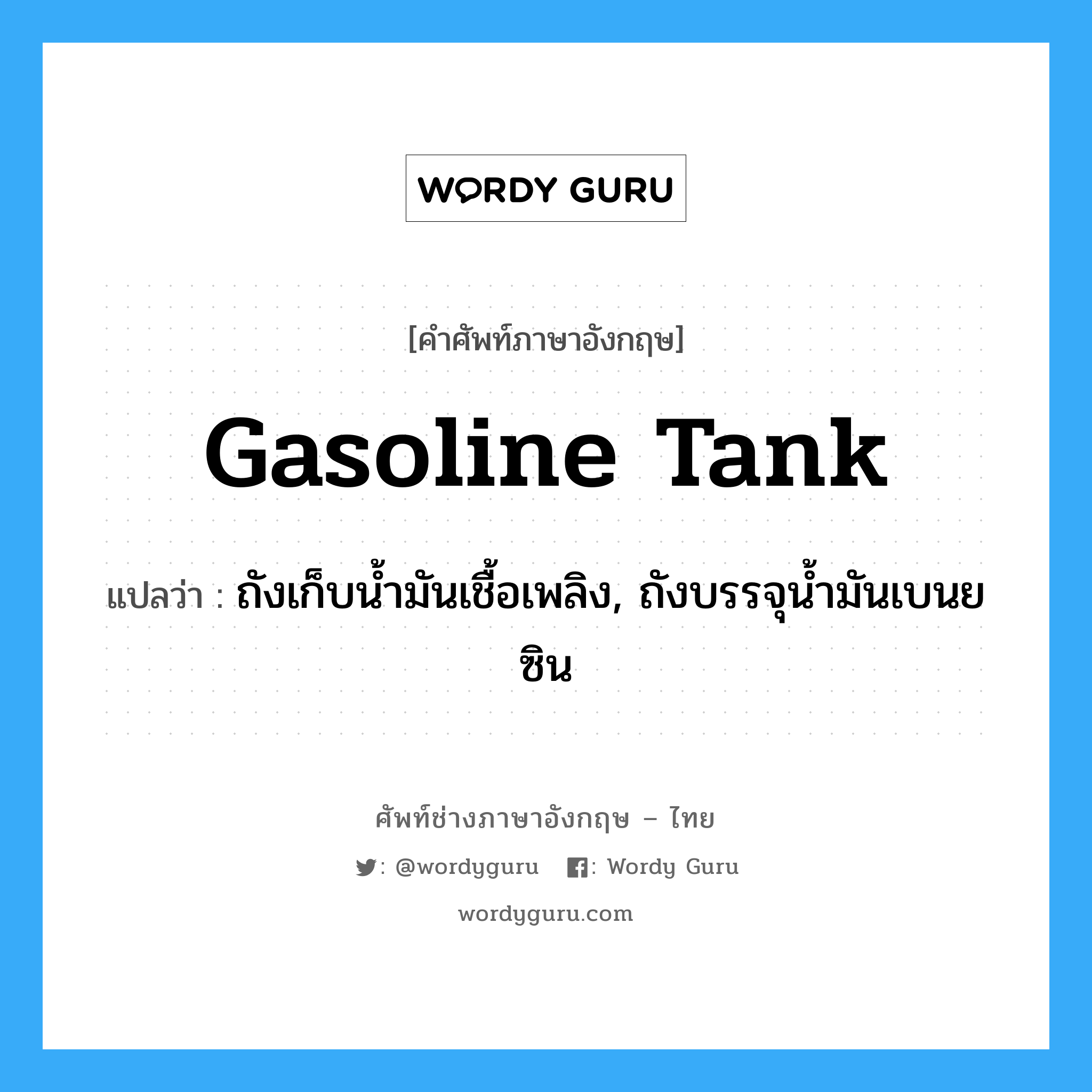 gasoline tank แปลว่า?, คำศัพท์ช่างภาษาอังกฤษ - ไทย gasoline tank คำศัพท์ภาษาอังกฤษ gasoline tank แปลว่า ถังเก็บน้ำมันเชื้อเพลิง, ถังบรรจุน้ำมันเบนยซิน
