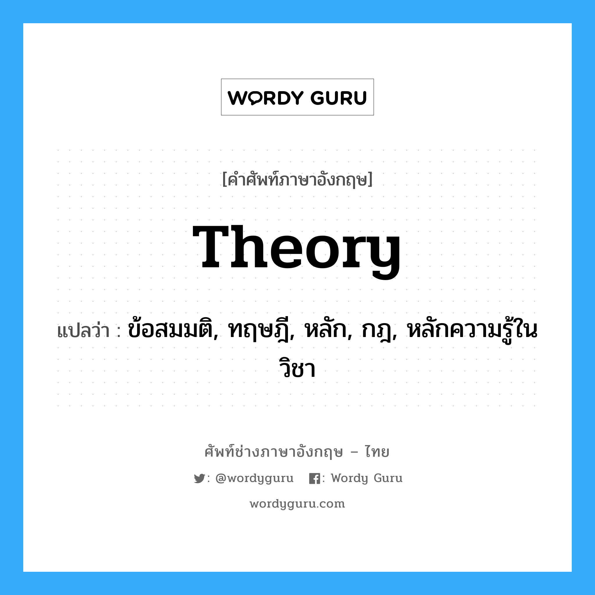 theory แปลว่า?, คำศัพท์ช่างภาษาอังกฤษ - ไทย theory คำศัพท์ภาษาอังกฤษ theory แปลว่า ข้อสมมติ, ทฤษฎี, หลัก, กฎ, หลักความรู้ในวิชา