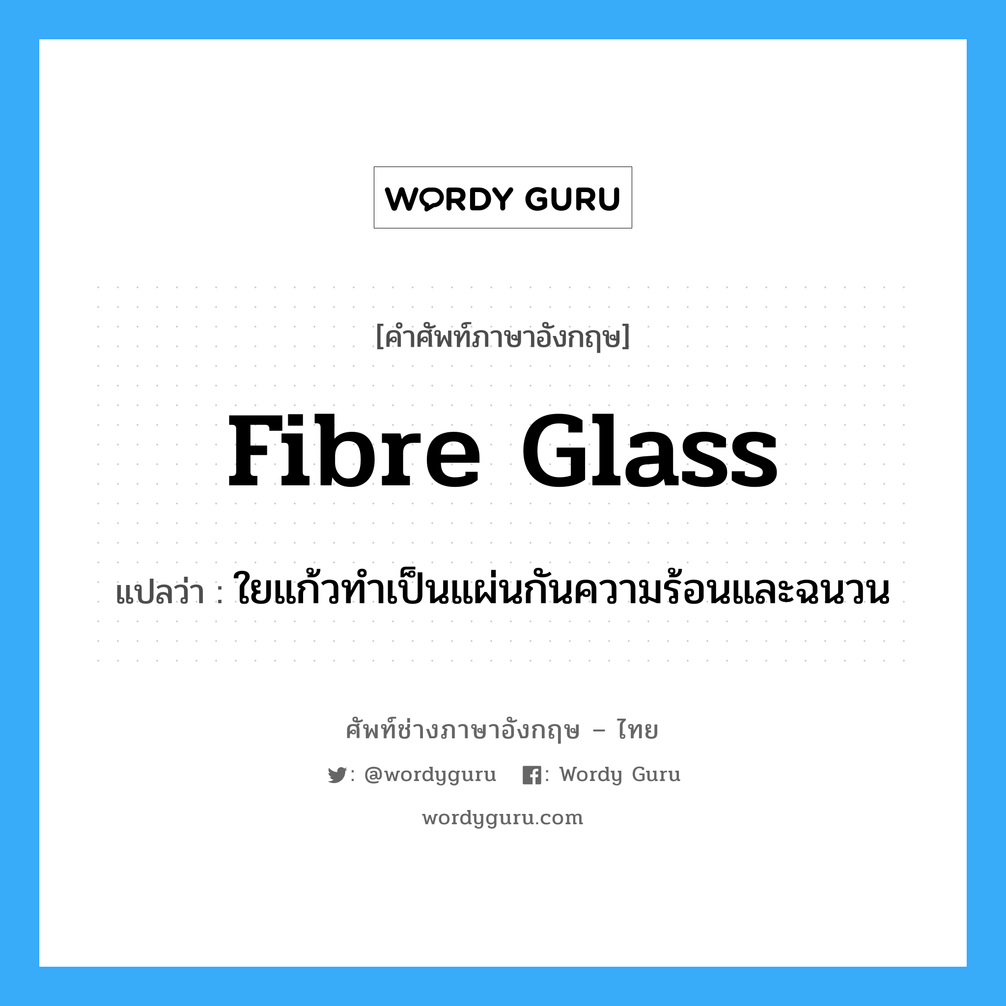 fibre-glass แปลว่า?, คำศัพท์ช่างภาษาอังกฤษ - ไทย fibre glass คำศัพท์ภาษาอังกฤษ fibre glass แปลว่า ใยแก้วทำเป็นแผ่นกันความร้อนและฉนวน