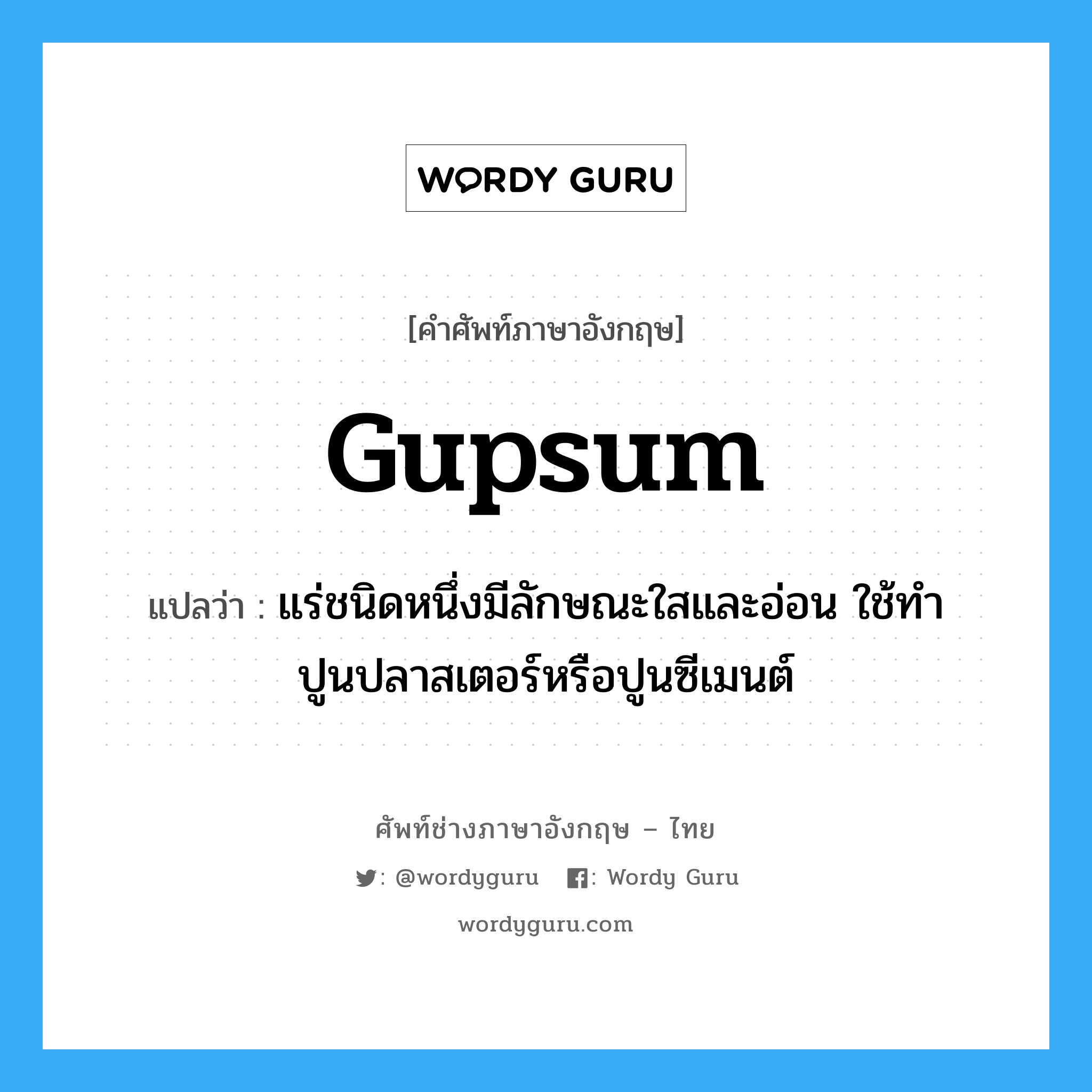 gupsum แปลว่า?, คำศัพท์ช่างภาษาอังกฤษ - ไทย gupsum คำศัพท์ภาษาอังกฤษ gupsum แปลว่า แร่ชนิดหนึ่งมีลักษณะใสและอ่อน ใช้ทำปูนปลาสเตอร์หรือปูนซีเมนต์