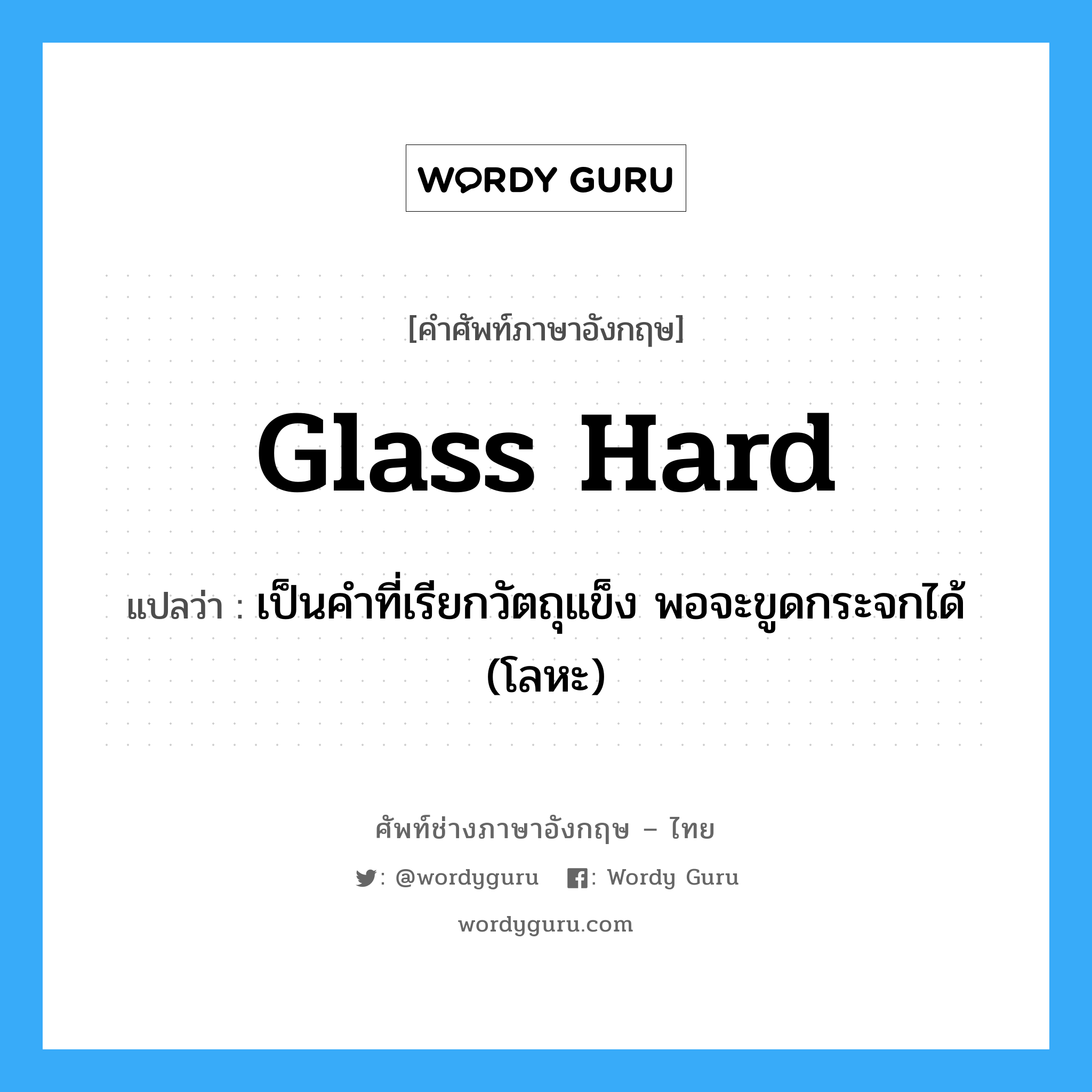 glass hard แปลว่า?, คำศัพท์ช่างภาษาอังกฤษ - ไทย glass hard คำศัพท์ภาษาอังกฤษ glass hard แปลว่า เป็นคำที่เรียกวัตถุแข็ง พอจะขูดกระจกได้ (โลหะ)