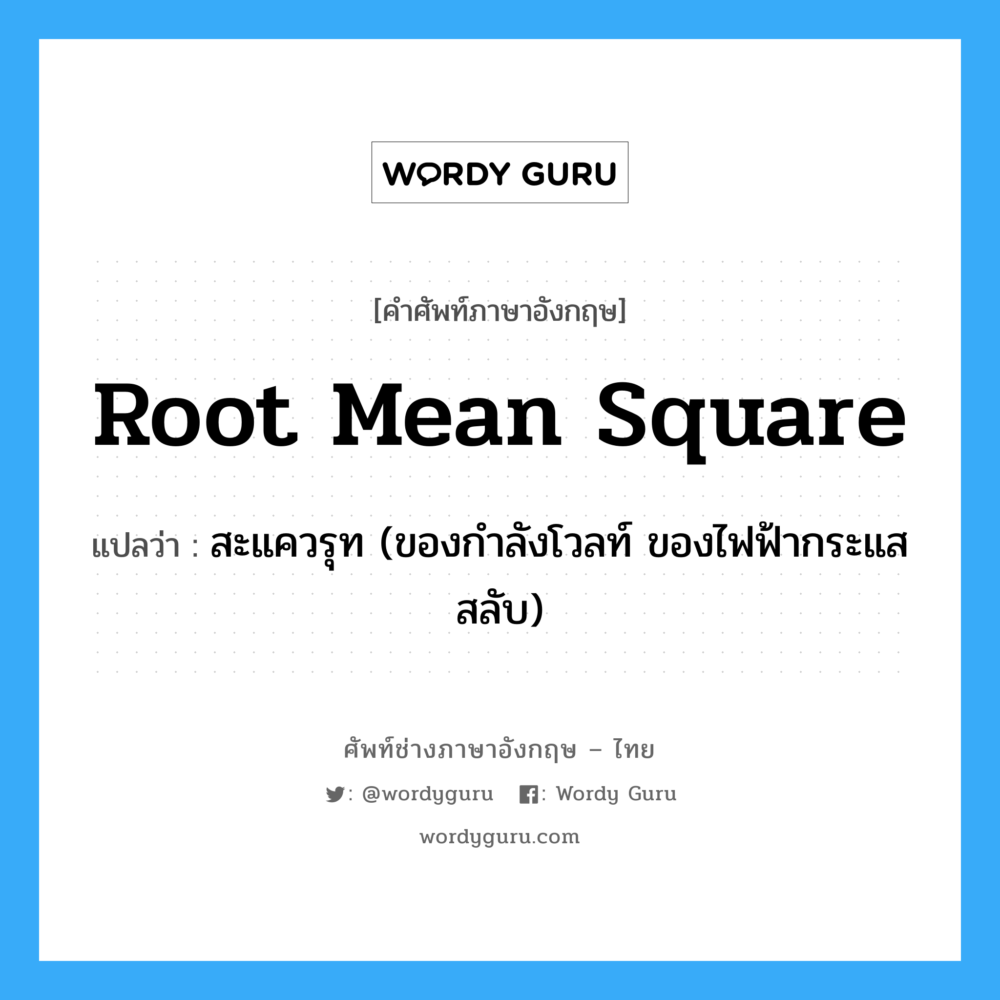 root mean square แปลว่า?, คำศัพท์ช่างภาษาอังกฤษ - ไทย root mean square คำศัพท์ภาษาอังกฤษ root mean square แปลว่า สะแควรุท (ของกำลังโวลท์ ของไฟฟ้ากระแสสลับ)