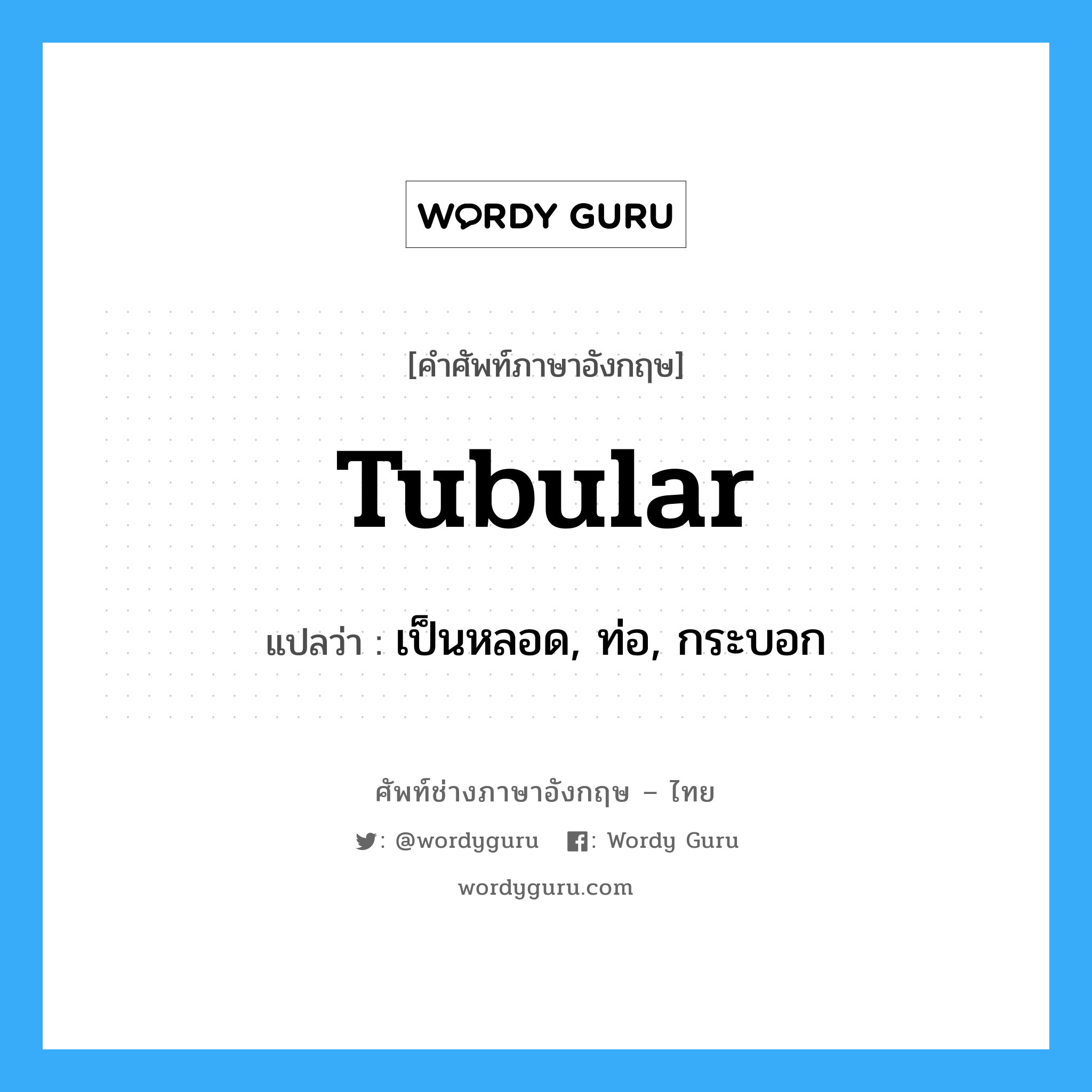 tubular แปลว่า?, คำศัพท์ช่างภาษาอังกฤษ - ไทย tubular คำศัพท์ภาษาอังกฤษ tubular แปลว่า เป็นหลอด, ท่อ, กระบอก