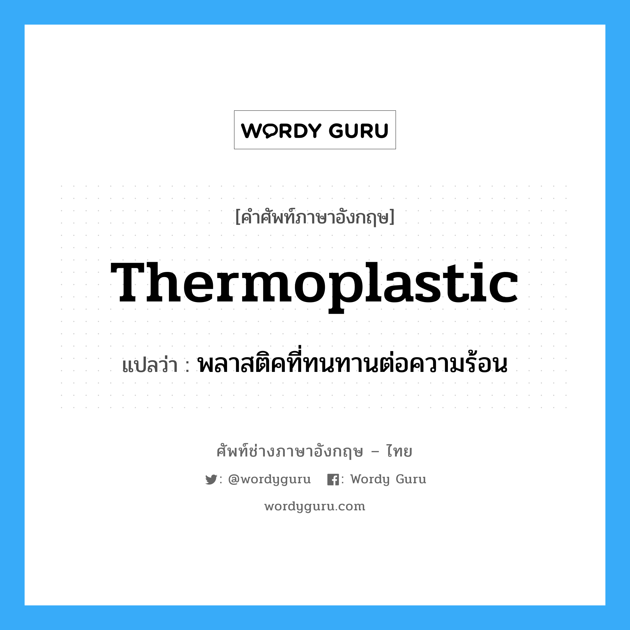 thermoplastic แปลว่า?, คำศัพท์ช่างภาษาอังกฤษ - ไทย thermoplastic คำศัพท์ภาษาอังกฤษ thermoplastic แปลว่า พลาสติคที่ทนทานต่อความร้อน