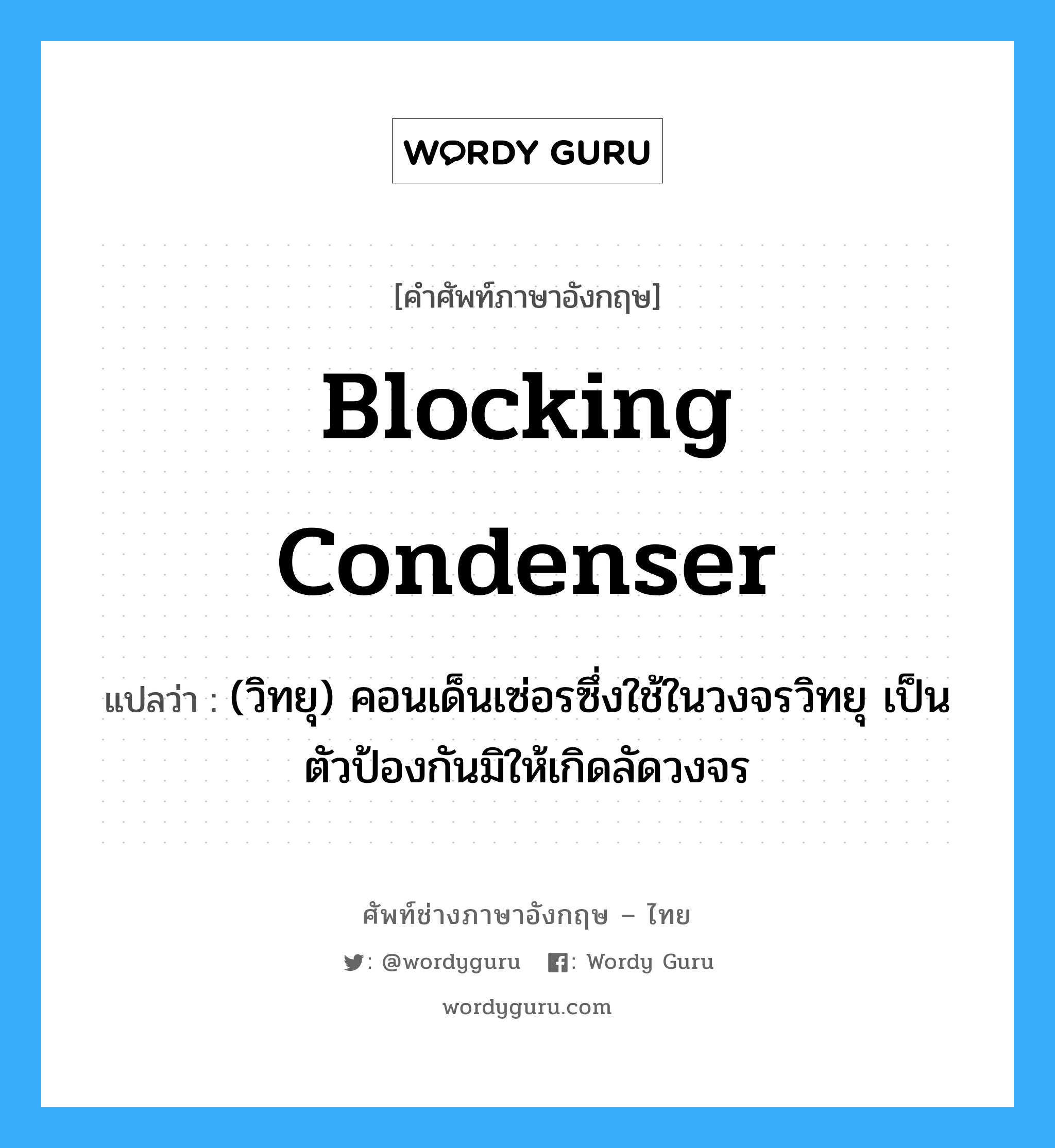 blocking condenser แปลว่า?, คำศัพท์ช่างภาษาอังกฤษ - ไทย blocking condenser คำศัพท์ภาษาอังกฤษ blocking condenser แปลว่า (วิทยุ) คอนเด็นเซ่อรซึ่งใช้ในวงจรวิทยุ เป็นตัวป้องกันมิให้เกิดลัดวงจร