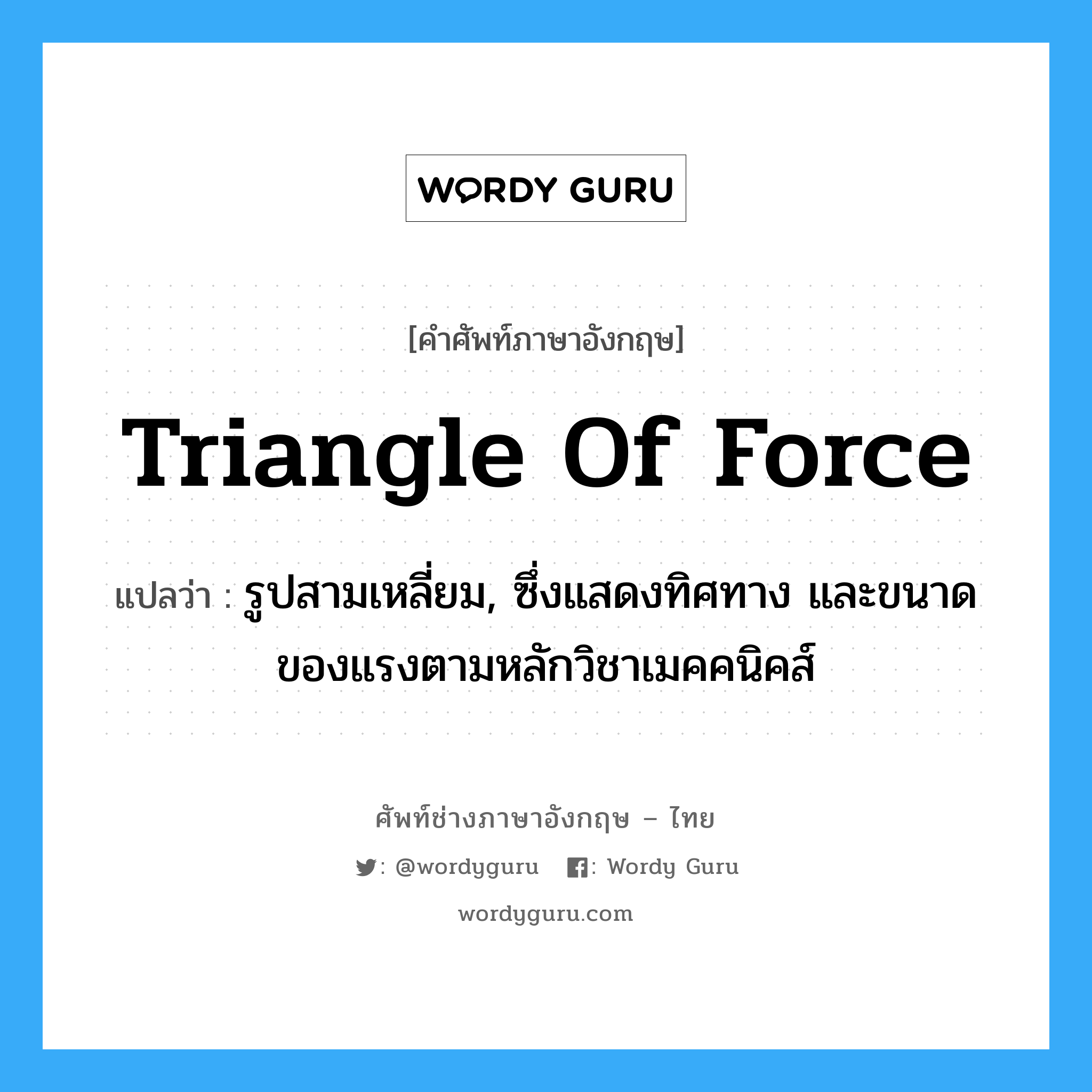 triangle of force แปลว่า?, คำศัพท์ช่างภาษาอังกฤษ - ไทย triangle of force คำศัพท์ภาษาอังกฤษ triangle of force แปลว่า รูปสามเหลี่ยม, ซึ่งแสดงทิศทาง และขนาดของแรงตามหลักวิชาเมคคนิคส์