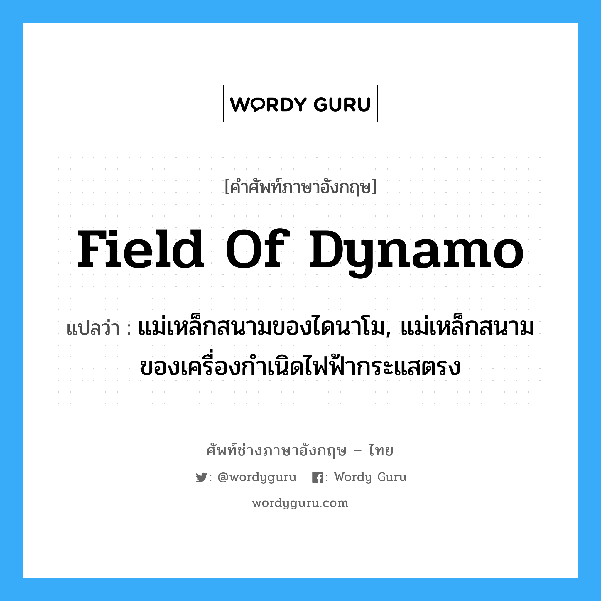 field of dynamo แปลว่า?, คำศัพท์ช่างภาษาอังกฤษ - ไทย field of dynamo คำศัพท์ภาษาอังกฤษ field of dynamo แปลว่า แม่เหล็กสนามของไดนาโม, แม่เหล็กสนามของเครื่องกำเนิดไฟฟ้ากระแสตรง