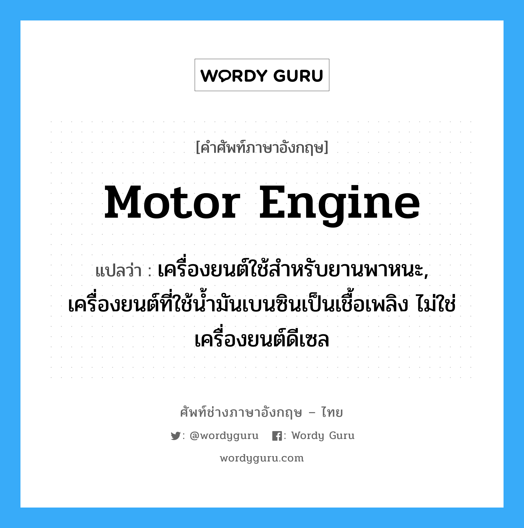 motor engine แปลว่า?, คำศัพท์ช่างภาษาอังกฤษ - ไทย motor engine คำศัพท์ภาษาอังกฤษ motor engine แปลว่า เครื่องยนต์ใช้สำหรับยานพาหนะ, เครื่องยนต์ที่ใช้น้ำมันเบนซินเป็นเชื้อเพลิง ไม่ใช่เครื่องยนต์ดีเซล