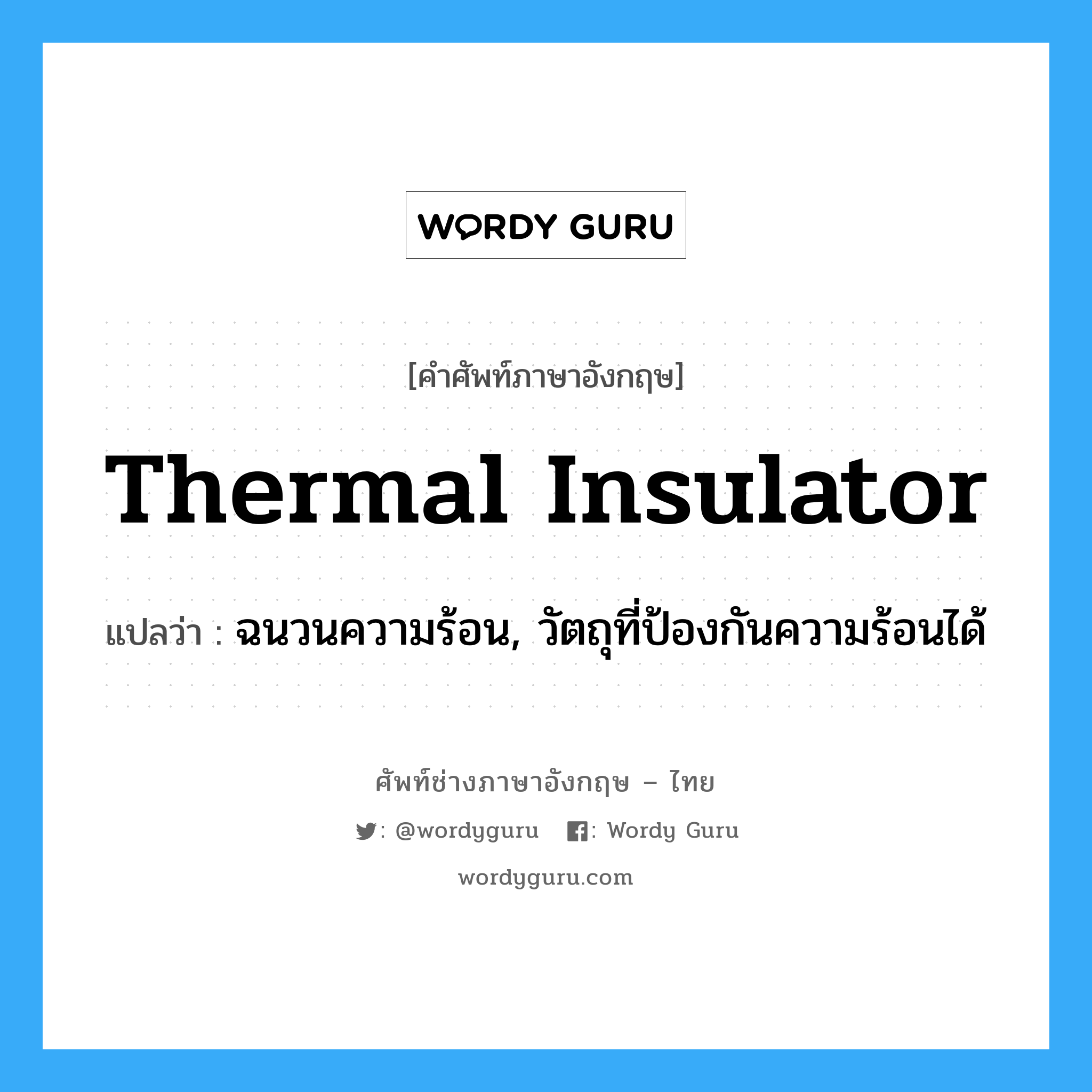 thermal insulator แปลว่า?, คำศัพท์ช่างภาษาอังกฤษ - ไทย thermal insulator คำศัพท์ภาษาอังกฤษ thermal insulator แปลว่า ฉนวนความร้อน, วัตถุที่ป้องกันความร้อนได้