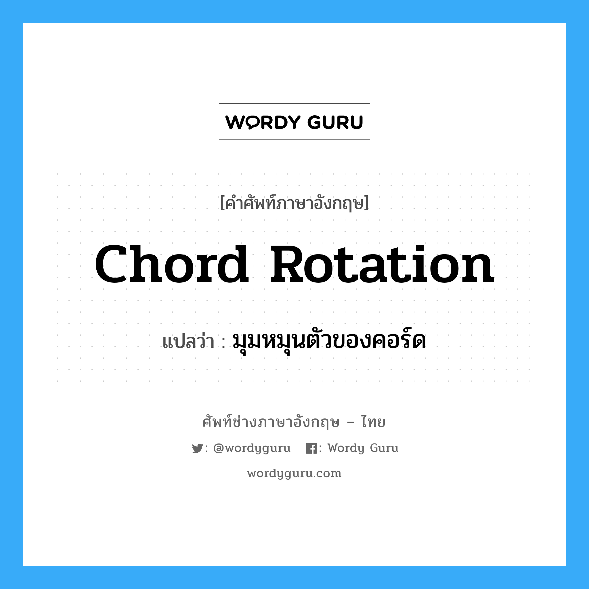 Chord Rotation แปลว่า?, คำศัพท์ช่างภาษาอังกฤษ - ไทย Chord Rotation คำศัพท์ภาษาอังกฤษ Chord Rotation แปลว่า มุมหมุนตัวของคอร์ด