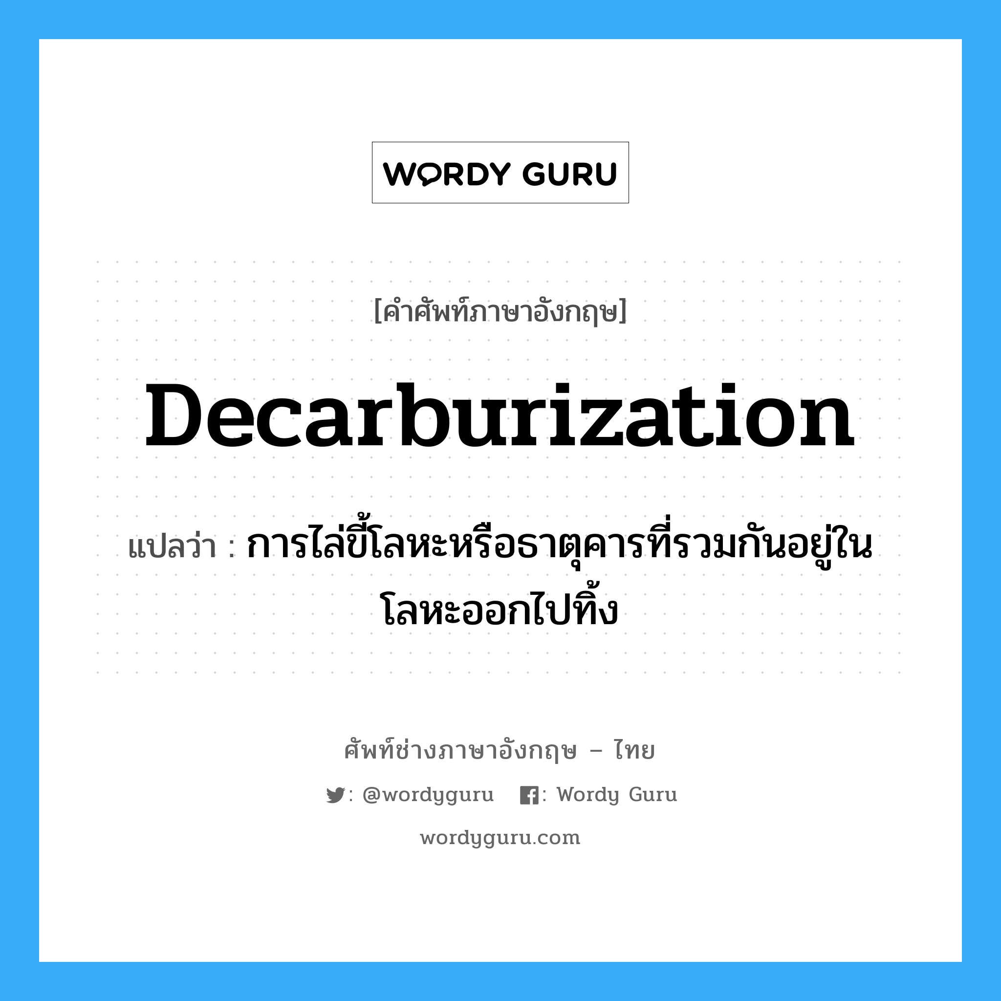 decarburization แปลว่า?, คำศัพท์ช่างภาษาอังกฤษ - ไทย decarburization คำศัพท์ภาษาอังกฤษ decarburization แปลว่า การไล่ขี้โลหะหรือธาตุคารที่รวมกันอยู่ในโลหะออกไปทิ้ง