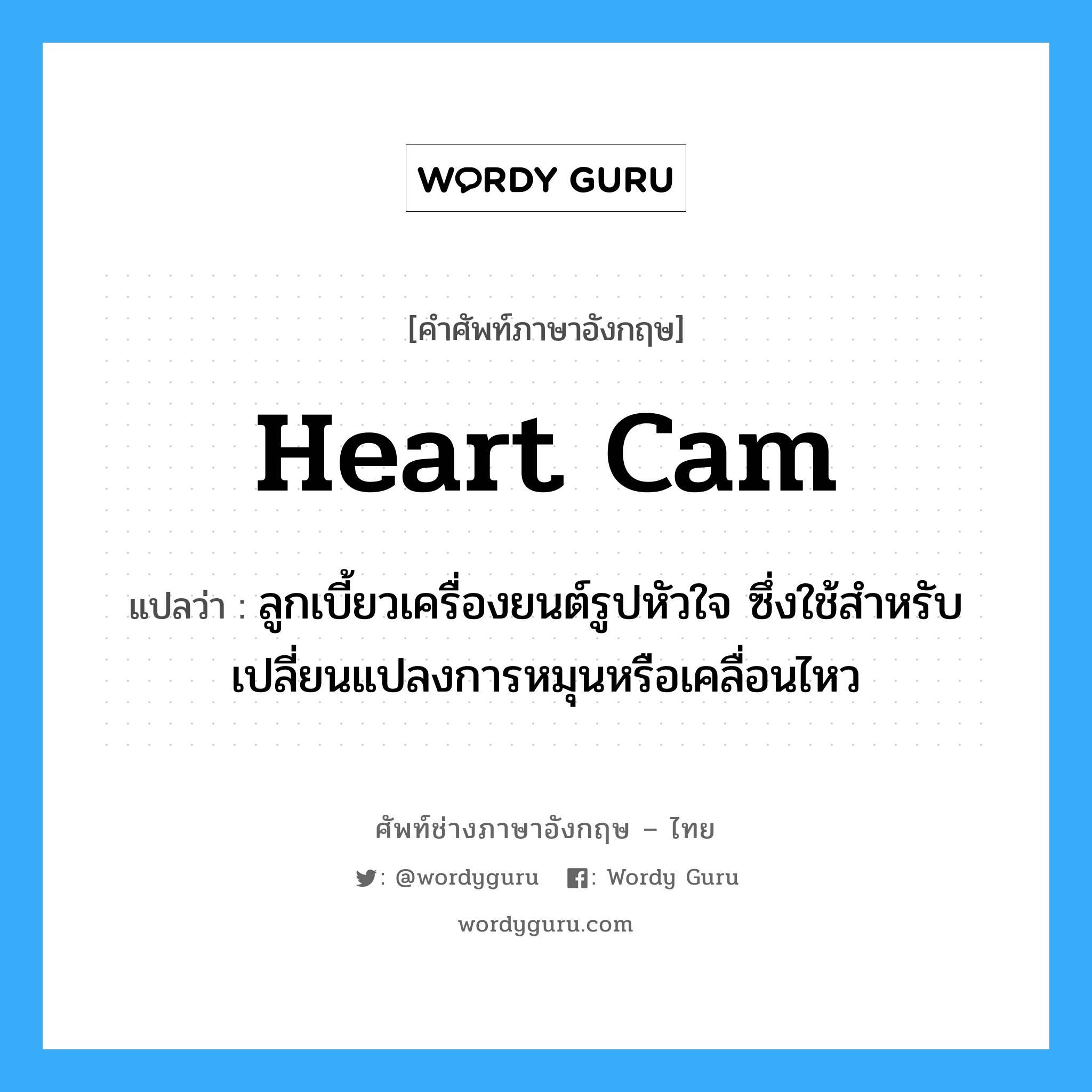 heart cam แปลว่า?, คำศัพท์ช่างภาษาอังกฤษ - ไทย heart cam คำศัพท์ภาษาอังกฤษ heart cam แปลว่า ลูกเบี้ยวเครื่องยนต์รูปหัวใจ ซึ่งใช้สำหรับเปลี่ยนแปลงการหมุนหรือเคลื่อนไหว