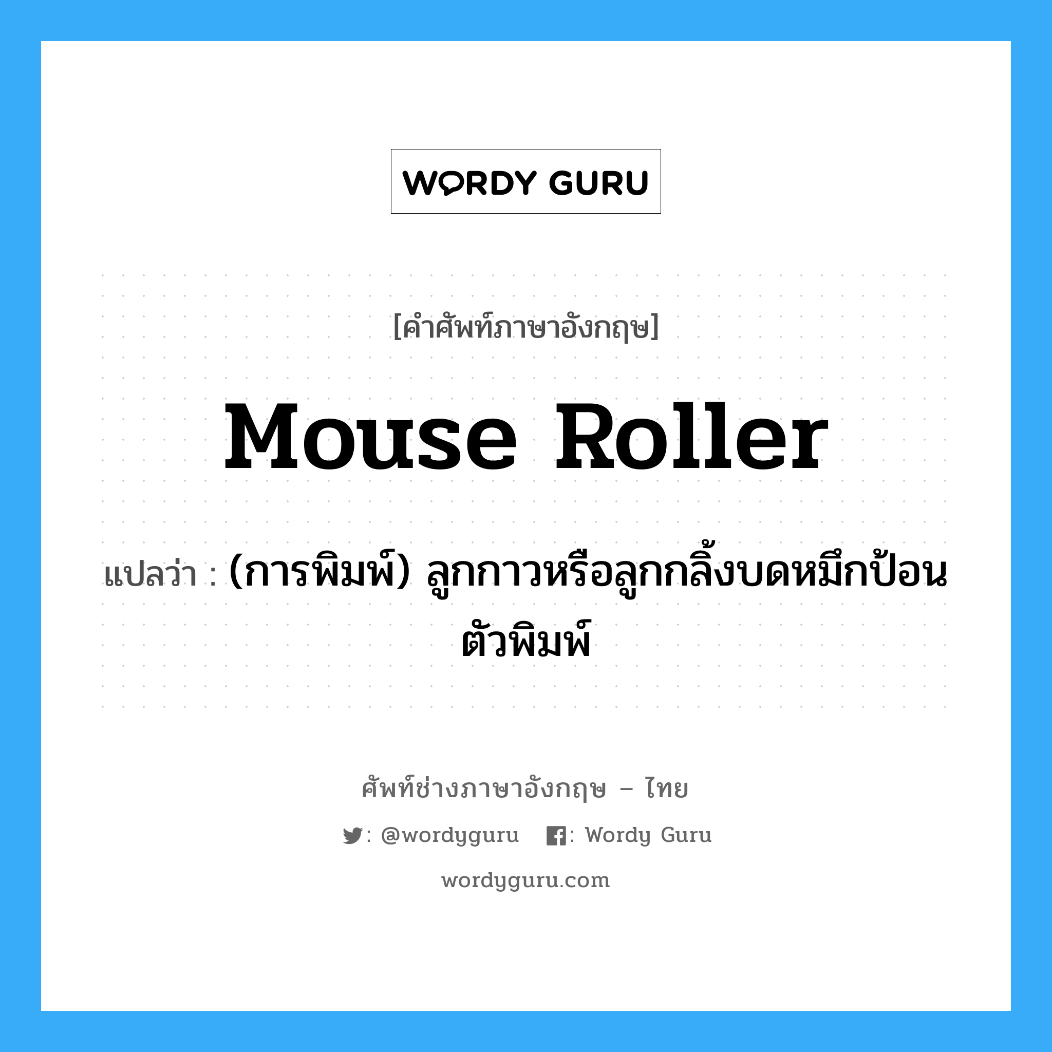 mouse roller แปลว่า?, คำศัพท์ช่างภาษาอังกฤษ - ไทย mouse roller คำศัพท์ภาษาอังกฤษ mouse roller แปลว่า (การพิมพ์) ลูกกาวหรือลูกกลิ้งบดหมึกป้อนตัวพิมพ์