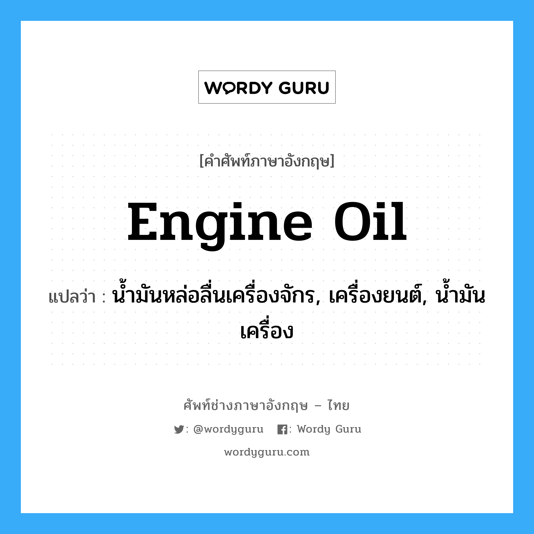 engine oil แปลว่า?, คำศัพท์ช่างภาษาอังกฤษ - ไทย engine oil คำศัพท์ภาษาอังกฤษ engine oil แปลว่า น้ำมันหล่อลื่นเครื่องจักร, เครื่องยนต์, น้ำมันเครื่อง