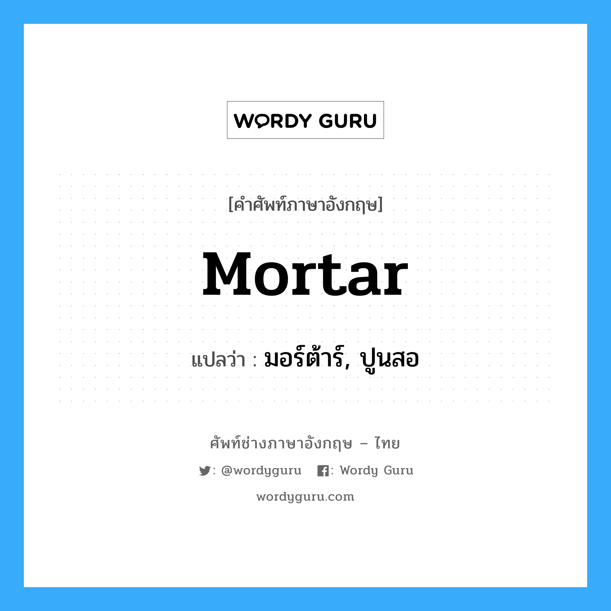 mortar แปลว่า?, คำศัพท์ช่างภาษาอังกฤษ - ไทย mortar คำศัพท์ภาษาอังกฤษ mortar แปลว่า มอร์ต้าร์, ปูนสอ