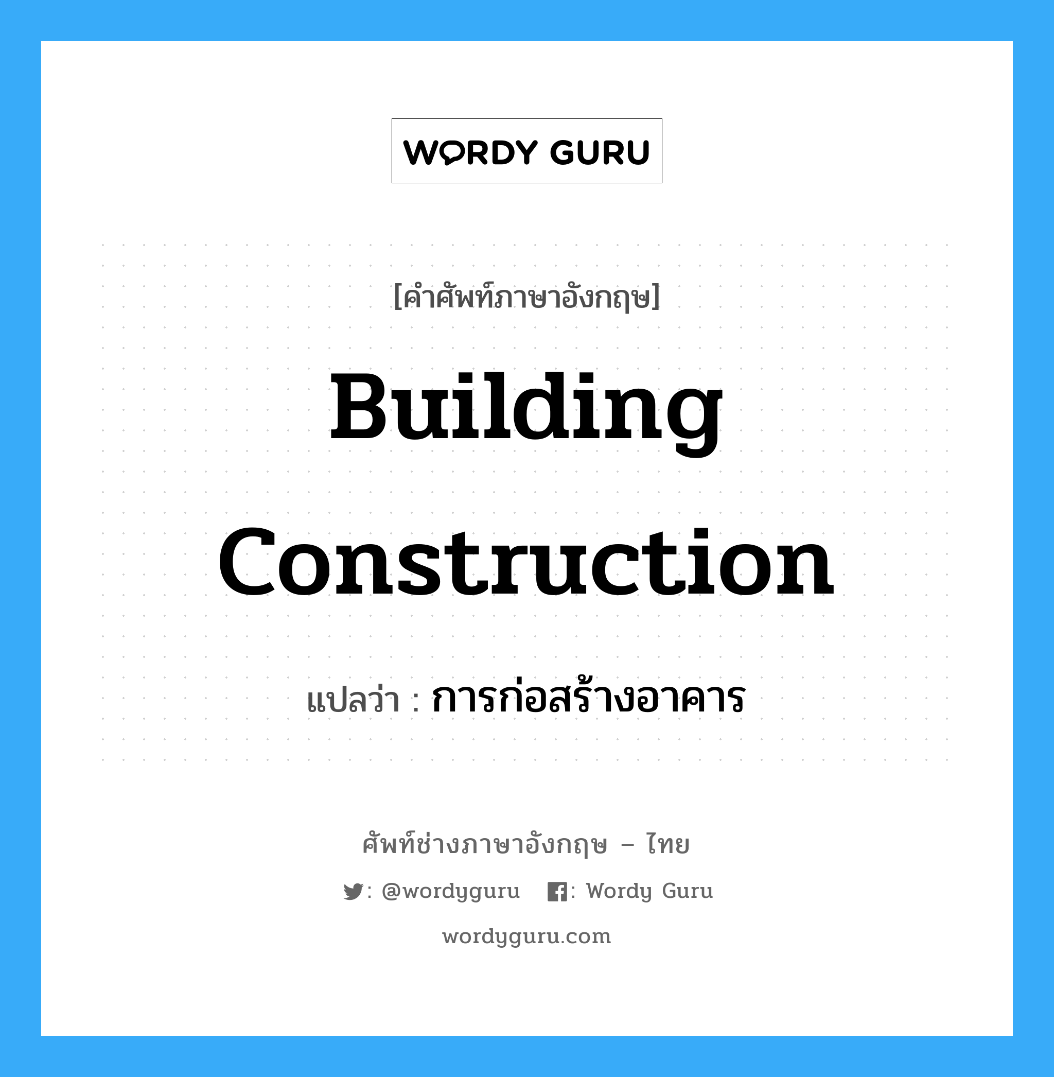 building construction แปลว่า?, คำศัพท์ช่างภาษาอังกฤษ - ไทย building construction คำศัพท์ภาษาอังกฤษ building construction แปลว่า การก่อสร้างอาคาร