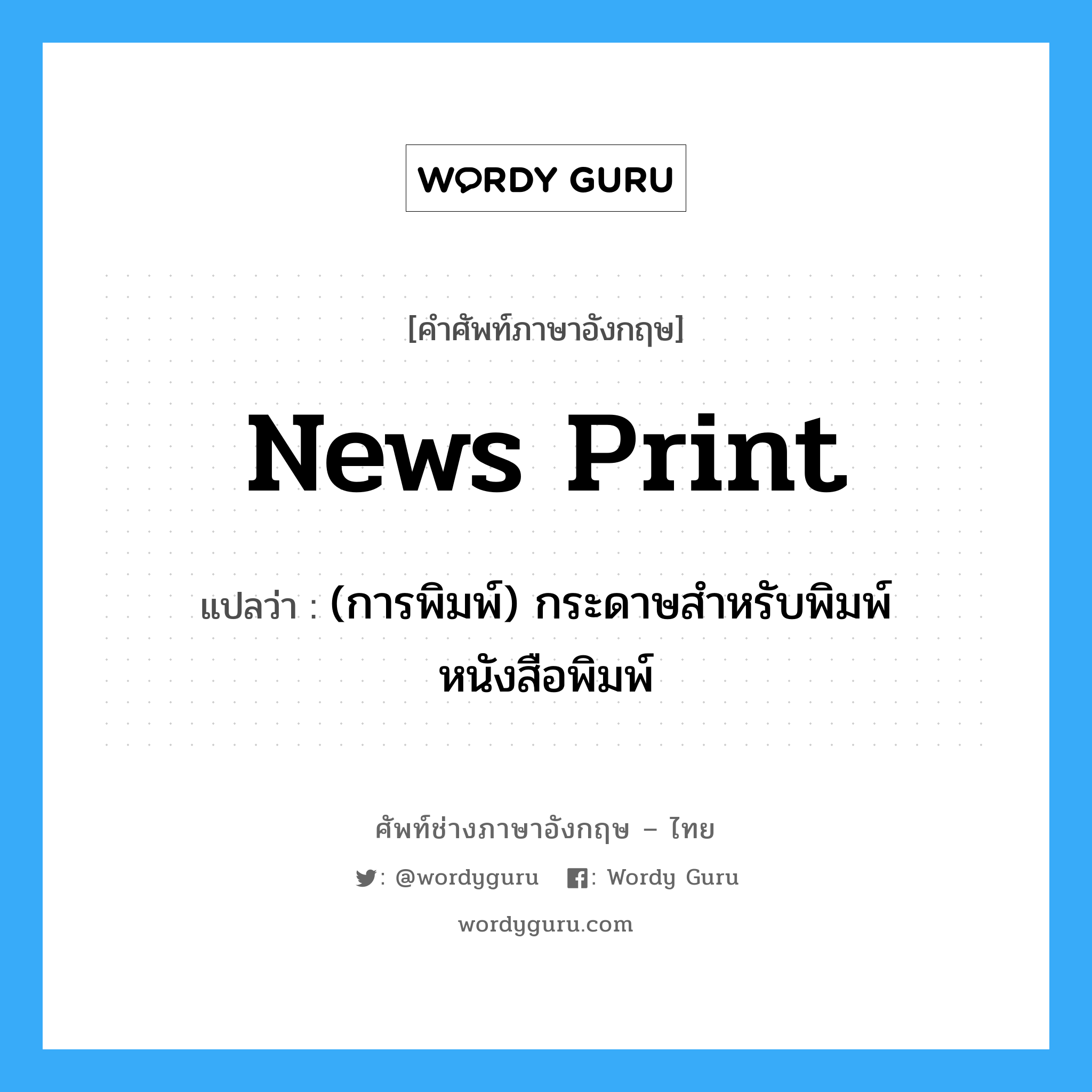 news print แปลว่า?, คำศัพท์ช่างภาษาอังกฤษ - ไทย news print คำศัพท์ภาษาอังกฤษ news print แปลว่า (การพิมพ์) กระดาษสำหรับพิมพ์หนังสือพิมพ์
