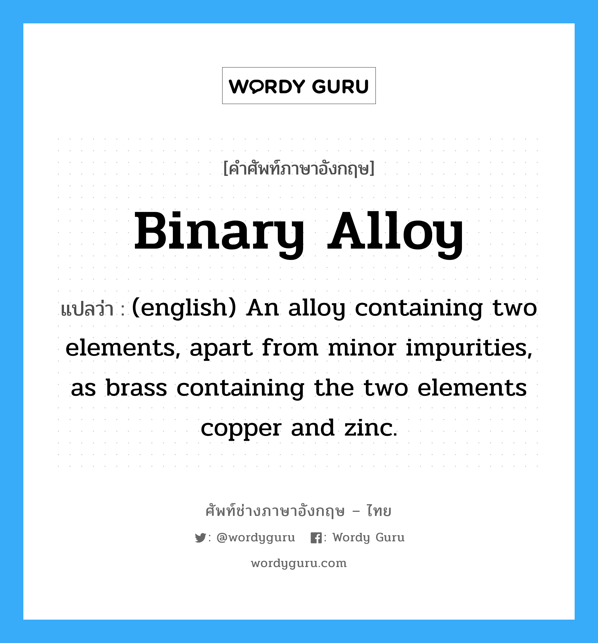 Binary Alloy แปลว่า?, คำศัพท์ช่างภาษาอังกฤษ - ไทย Binary Alloy คำศัพท์ภาษาอังกฤษ Binary Alloy แปลว่า (english) An alloy containing two elements, apart from minor impurities, as brass containing the two elements copper and zinc.