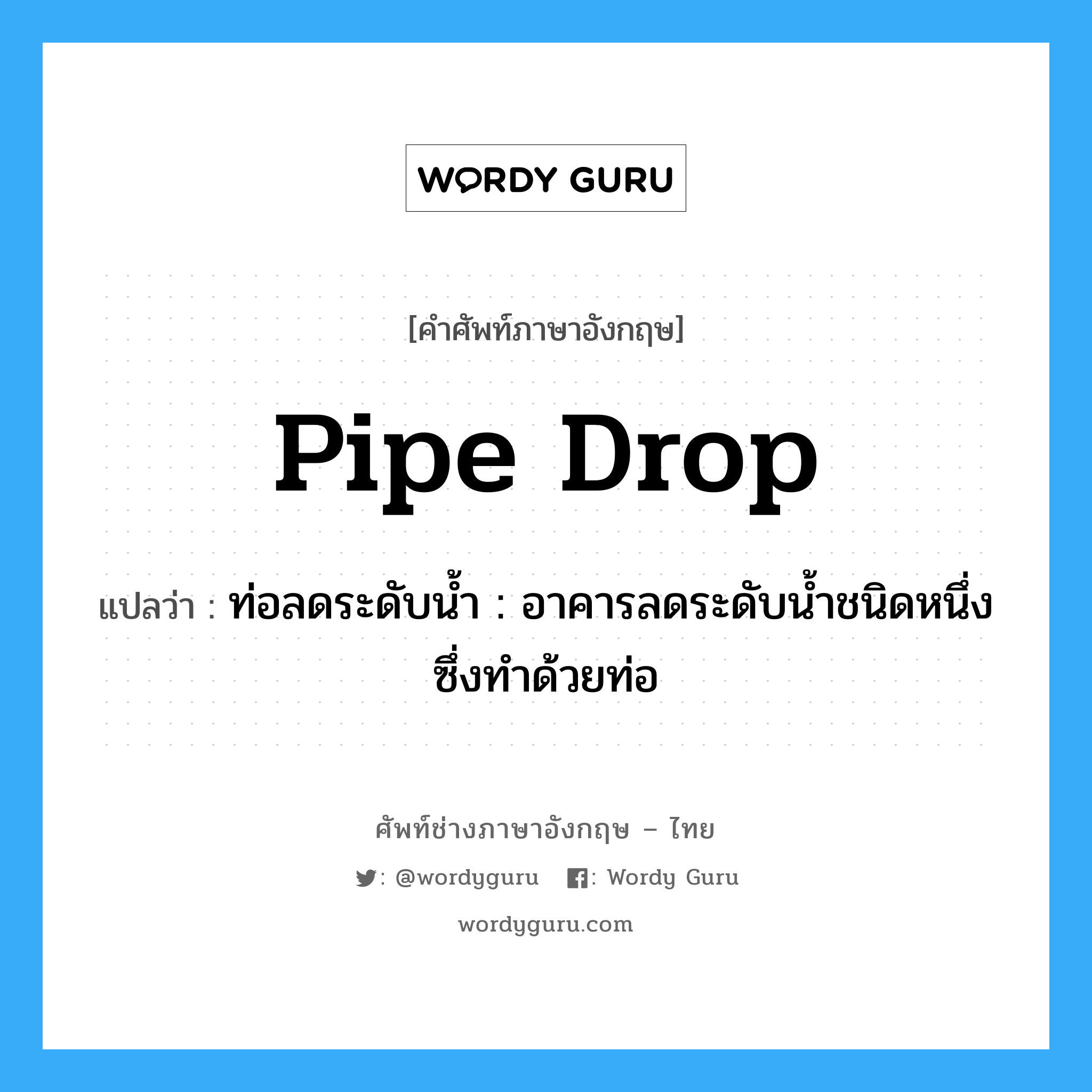 pipe drop แปลว่า?, คำศัพท์ช่างภาษาอังกฤษ - ไทย pipe drop คำศัพท์ภาษาอังกฤษ pipe drop แปลว่า ท่อลดระดับน้ำ : อาคารลดระดับน้ำชนิดหนึ่งซึ่งทำด้วยท่อ