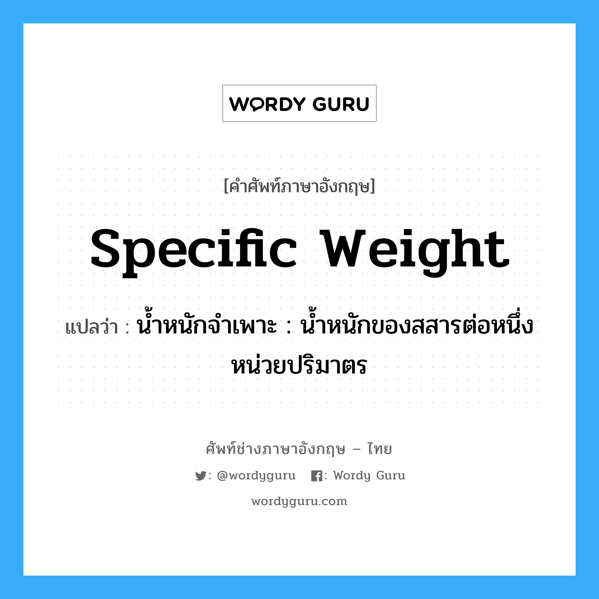 specific weight แปลว่า?, คำศัพท์ช่างภาษาอังกฤษ - ไทย specific weight คำศัพท์ภาษาอังกฤษ specific weight แปลว่า น้ำหนักจำเพาะ : น้ำหนักของสสารต่อหนึ่งหน่วยปริมาตร