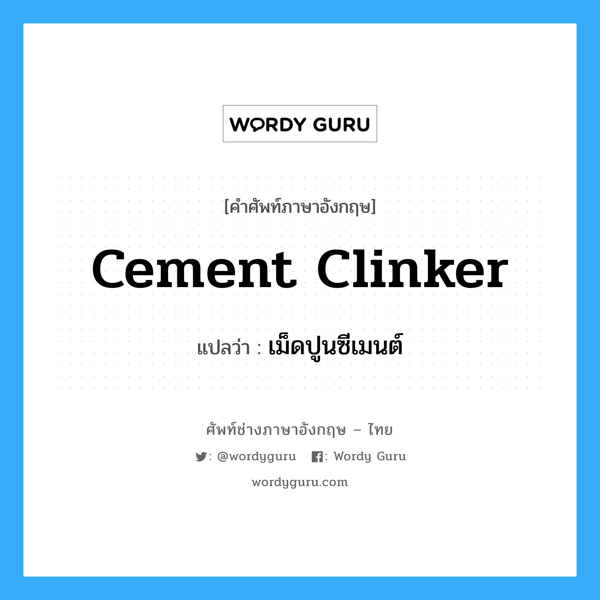 cement clinker แปลว่า?, คำศัพท์ช่างภาษาอังกฤษ - ไทย cement clinker คำศัพท์ภาษาอังกฤษ cement clinker แปลว่า เม็ดปูนซีเมนต์