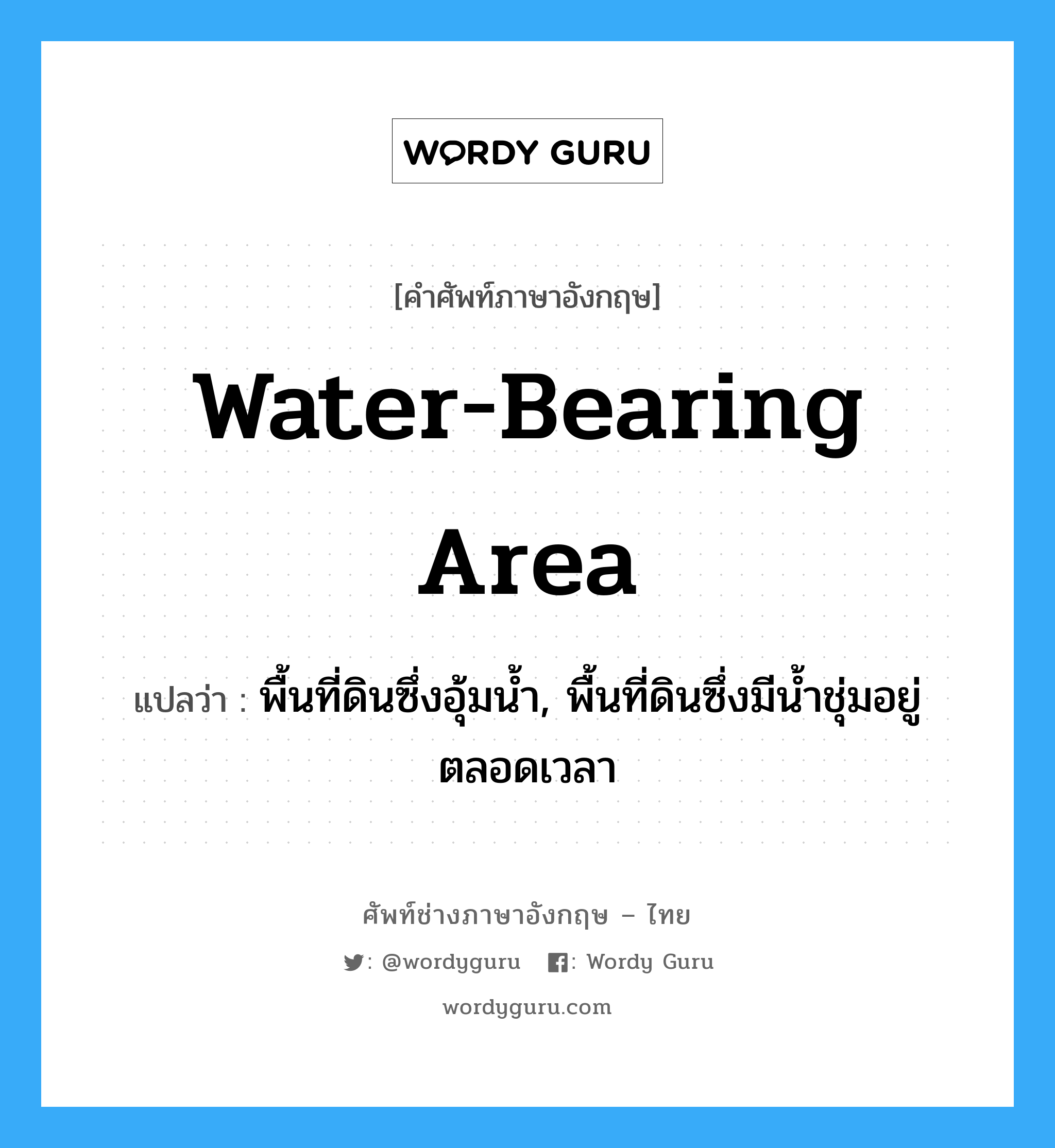 water-bearing area แปลว่า?, คำศัพท์ช่างภาษาอังกฤษ - ไทย water-bearing area คำศัพท์ภาษาอังกฤษ water-bearing area แปลว่า พื้นที่ดินซึ่งอุ้มน้ำ, พื้นที่ดินซึ่งมีน้ำชุ่มอยู่ตลอดเวลา