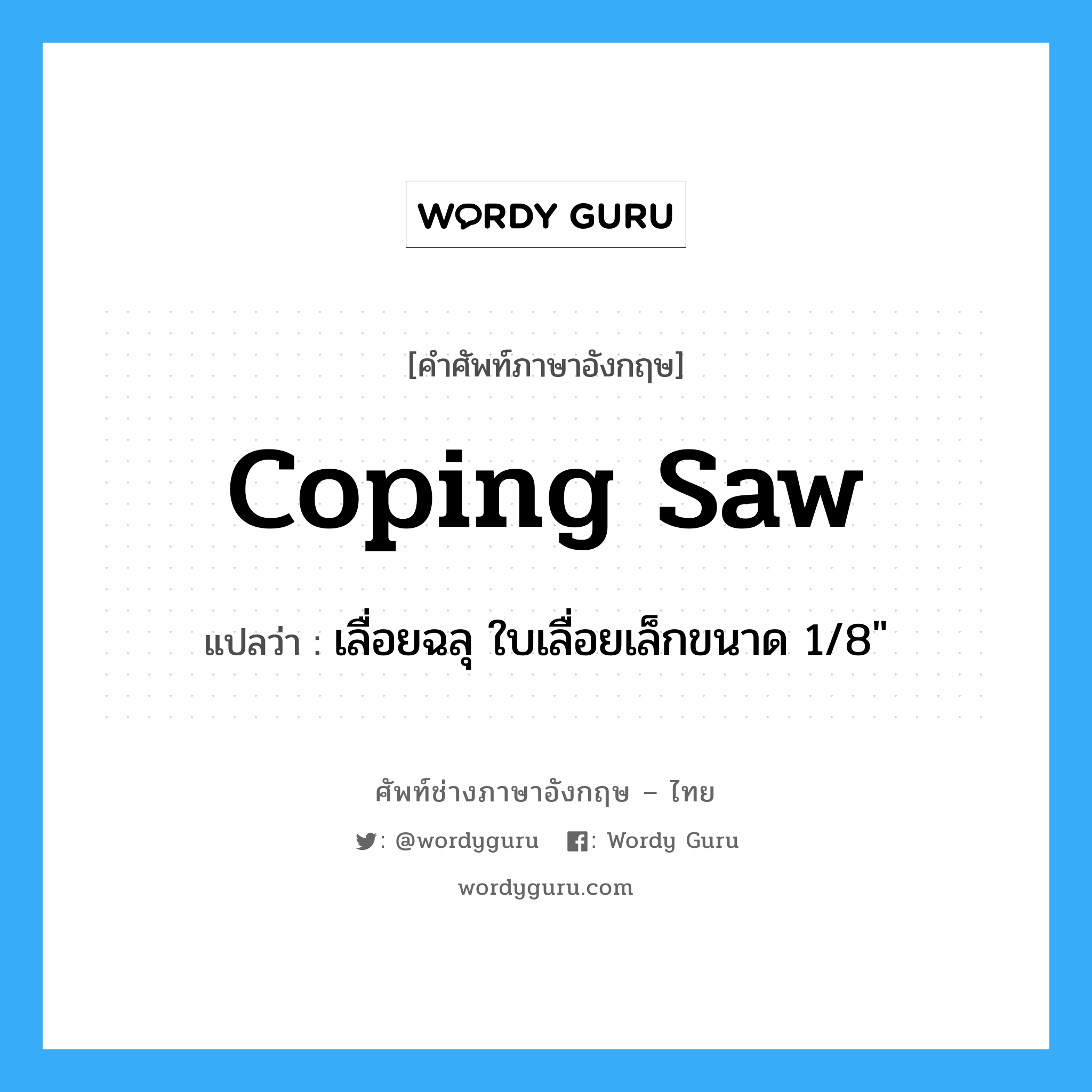 coping saw แปลว่า?, คำศัพท์ช่างภาษาอังกฤษ - ไทย coping saw คำศัพท์ภาษาอังกฤษ coping saw แปลว่า เลื่อยฉลุ ใบเลื่อยเล็กขนาด 1/8"
