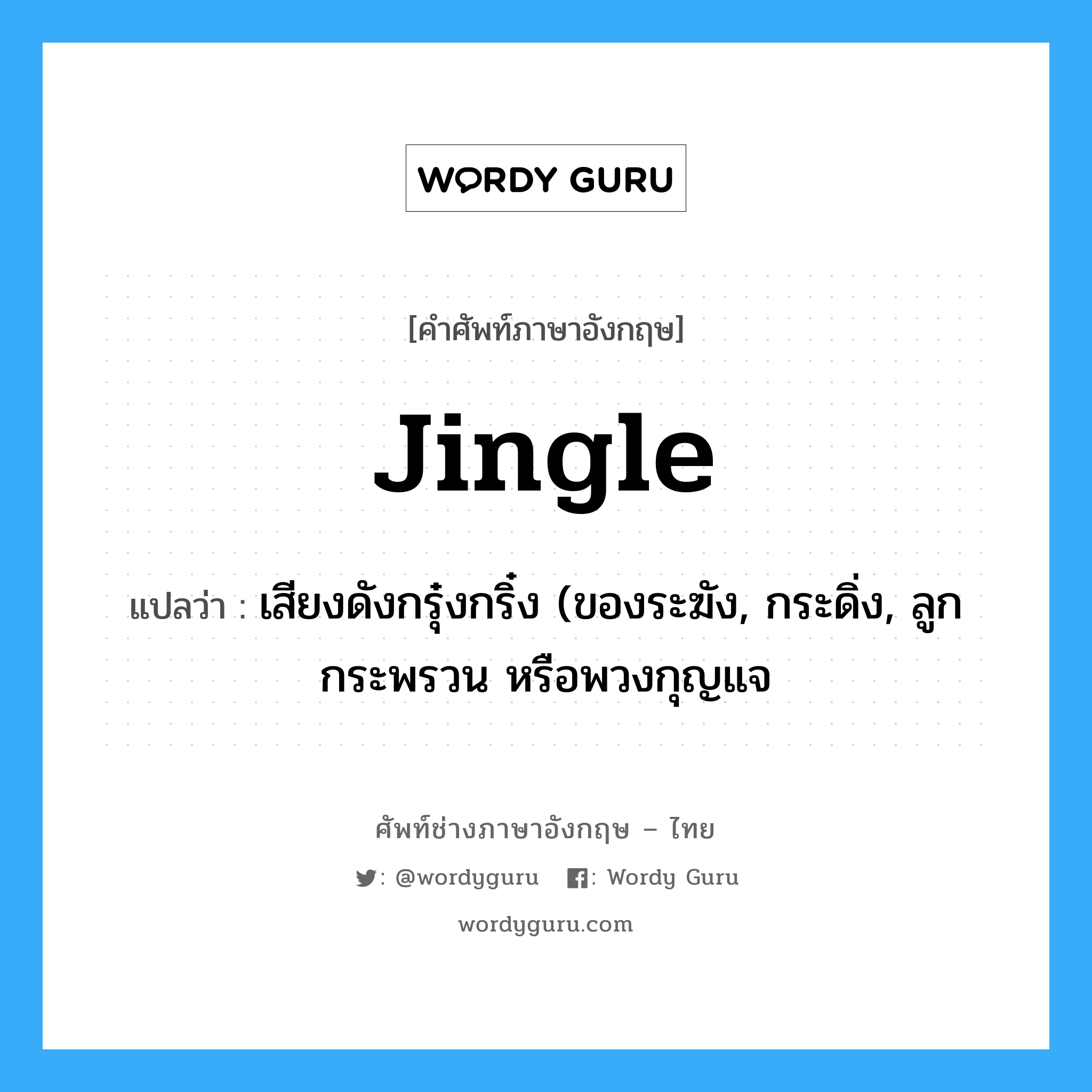 jingle แปลว่า?, คำศัพท์ช่างภาษาอังกฤษ - ไทย jingle คำศัพท์ภาษาอังกฤษ jingle แปลว่า เสียงดังกรุ๋งกริ๋ง (ของระฆัง, กระดิ่ง, ลูกกระพรวน หรือพวงกุญแจ