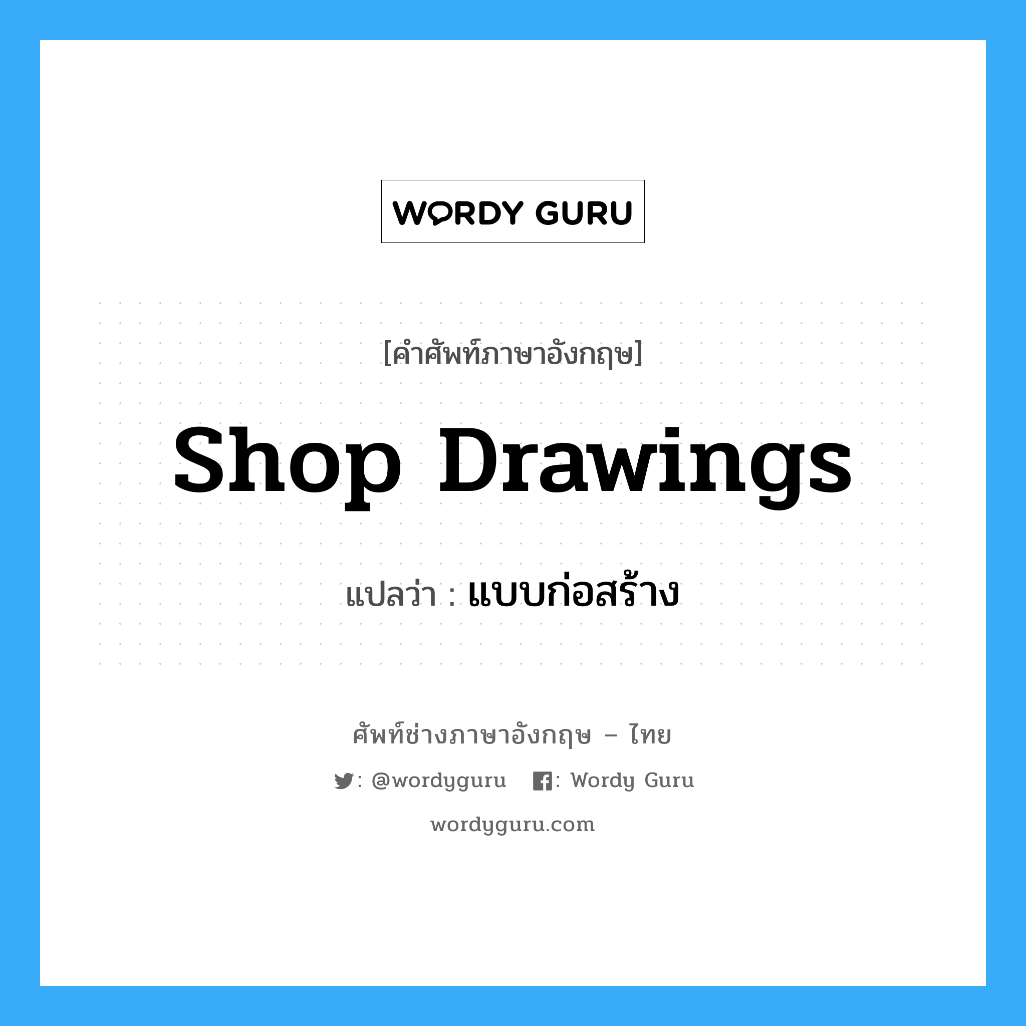 Shop Drawings แปลว่า?, คำศัพท์ช่างภาษาอังกฤษ - ไทย Shop Drawings คำศัพท์ภาษาอังกฤษ Shop Drawings แปลว่า แบบก่อสร้าง
