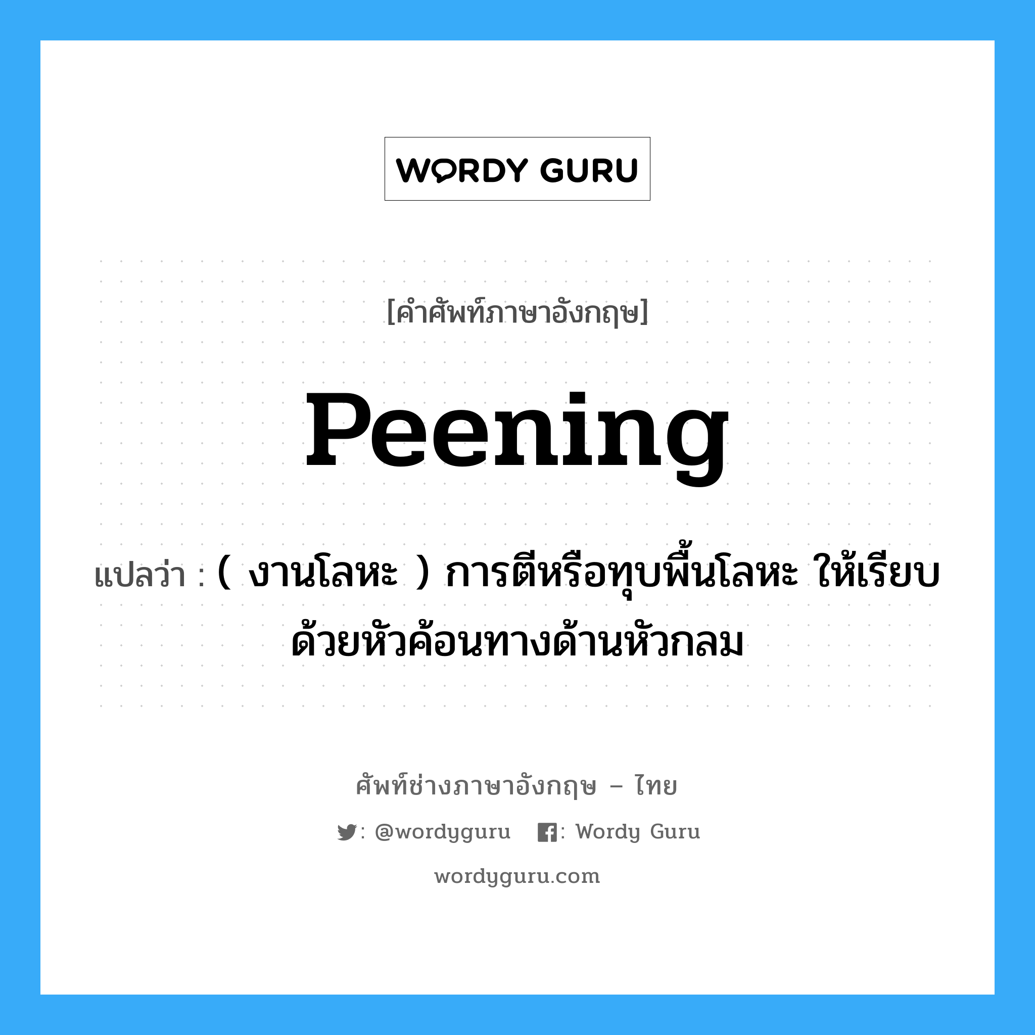 peening แปลว่า?, คำศัพท์ช่างภาษาอังกฤษ - ไทย peening คำศัพท์ภาษาอังกฤษ peening แปลว่า ( งานโลหะ ) การตีหรือทุบพื้นโลหะ ให้เรียบด้วยหัวค้อนทางด้านหัวกลม