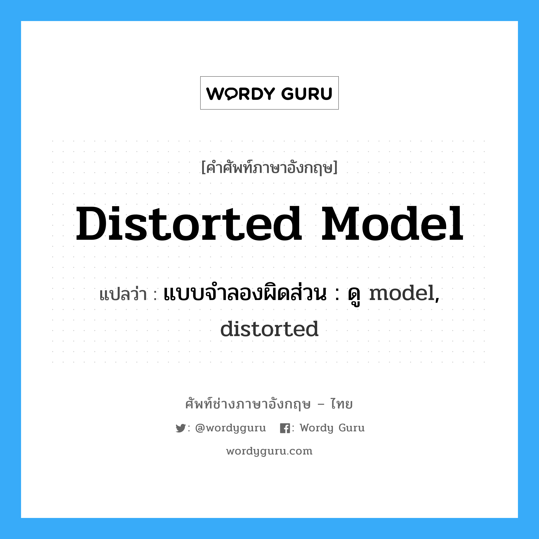 distorted model แปลว่า?, คำศัพท์ช่างภาษาอังกฤษ - ไทย distorted model คำศัพท์ภาษาอังกฤษ distorted model แปลว่า แบบจำลองผิดส่วน : ดู model, distorted