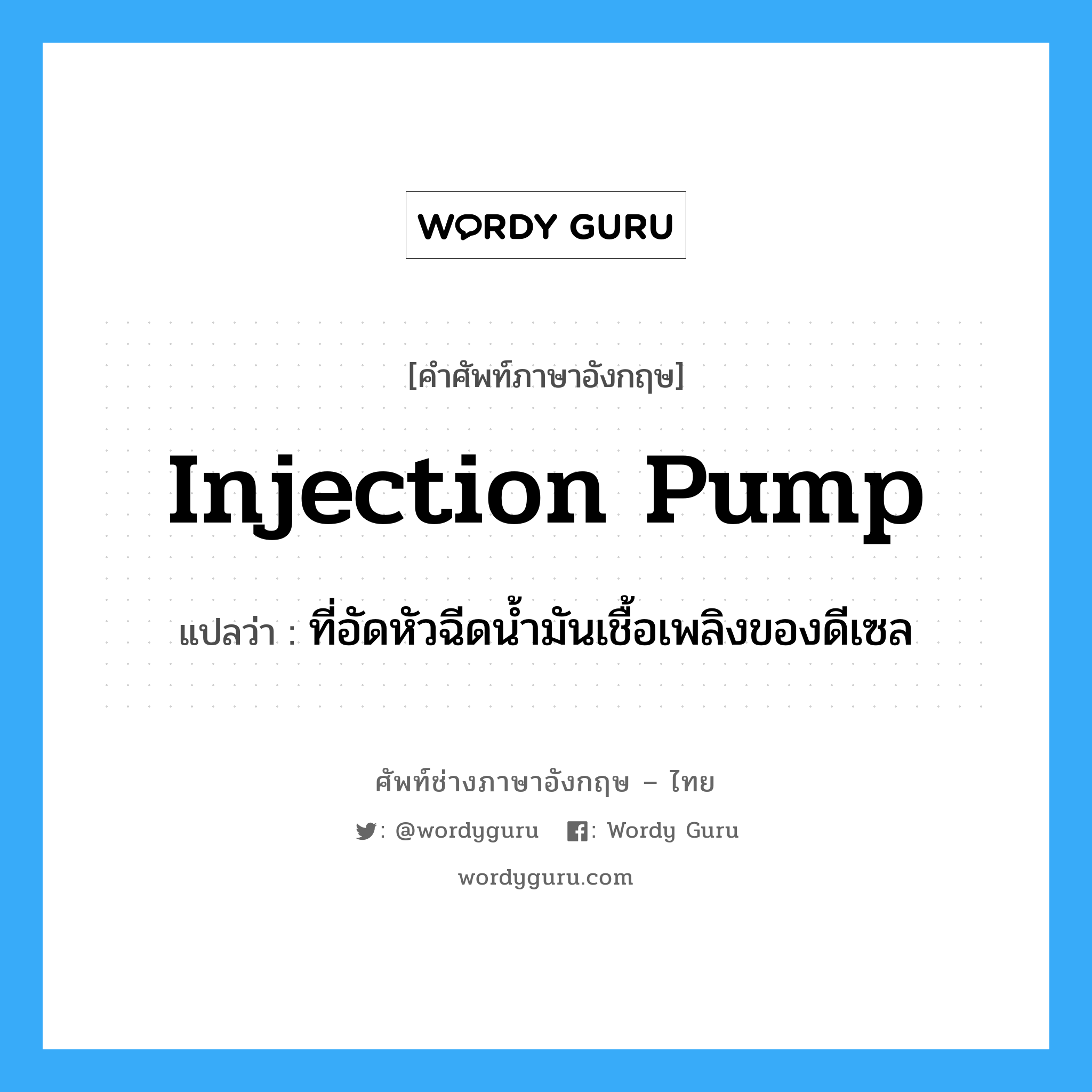 injection pump แปลว่า?, คำศัพท์ช่างภาษาอังกฤษ - ไทย injection pump คำศัพท์ภาษาอังกฤษ injection pump แปลว่า ที่อัดหัวฉีดน้ำมันเชื้อเพลิงของดีเซล