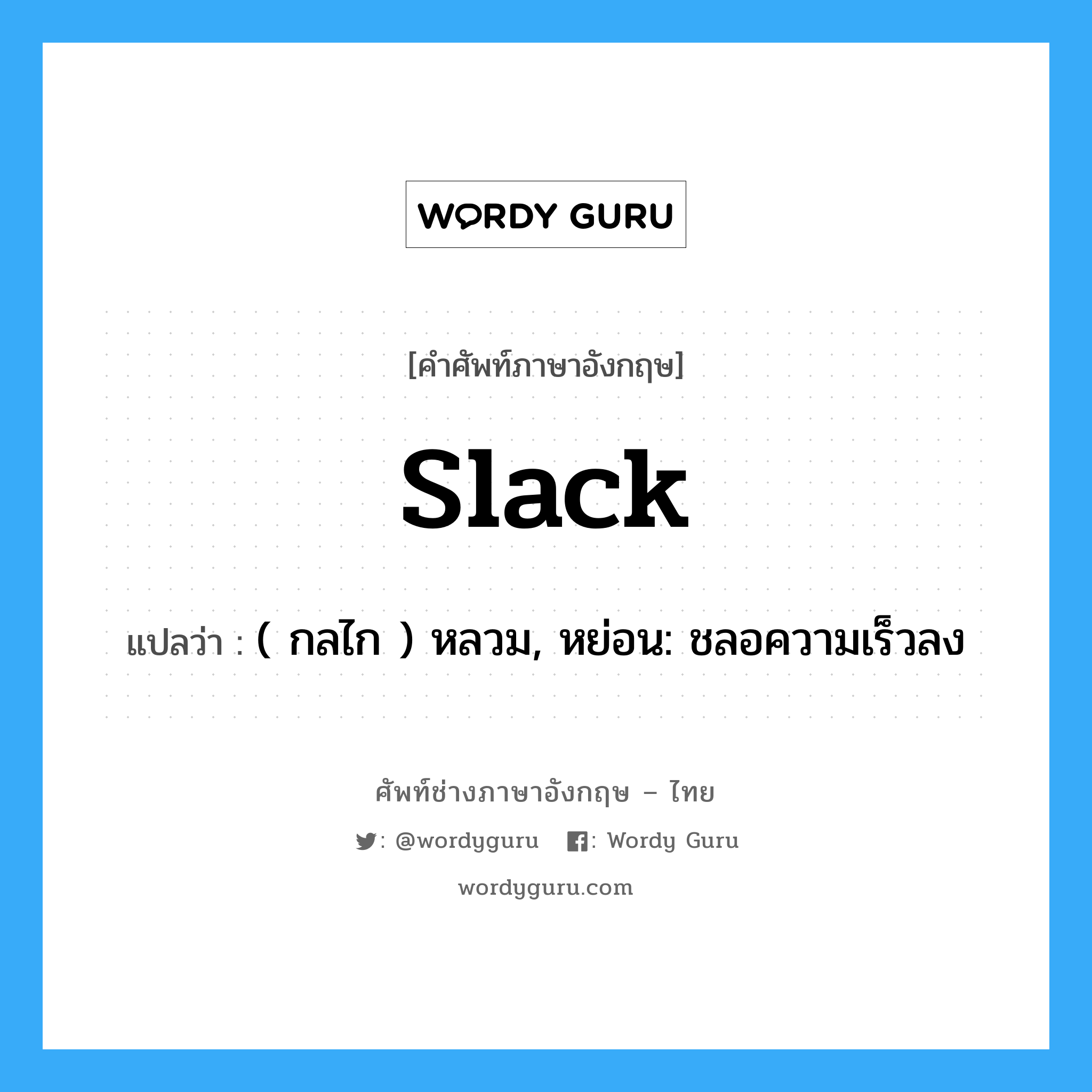 slack แปลว่า?, คำศัพท์ช่างภาษาอังกฤษ - ไทย slack คำศัพท์ภาษาอังกฤษ slack แปลว่า ( กลไก ) หลวม, หย่อน: ชลอความเร็วลง