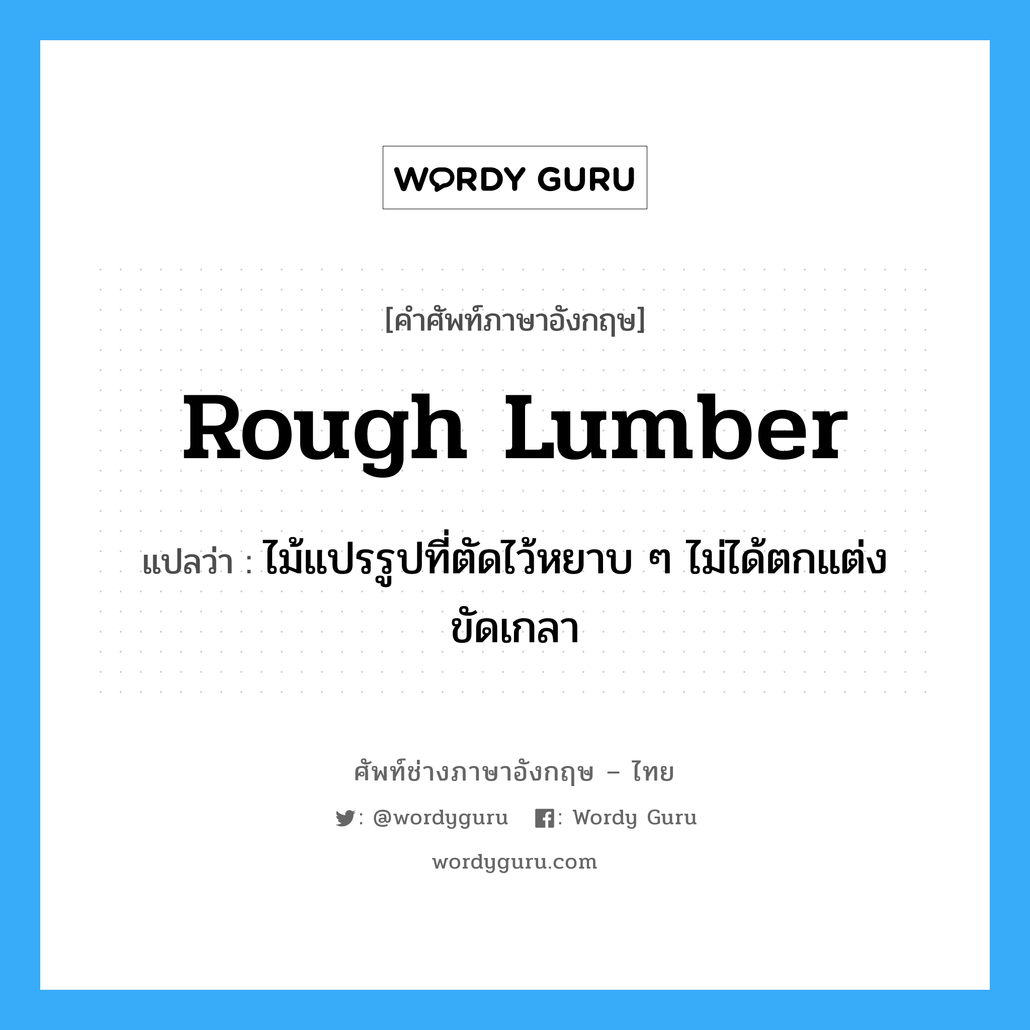 rough lumber แปลว่า?, คำศัพท์ช่างภาษาอังกฤษ - ไทย rough lumber คำศัพท์ภาษาอังกฤษ rough lumber แปลว่า ไม้แปรรูปที่ตัดไว้หยาบ ๆ ไม่ได้ตกแต่งขัดเกลา