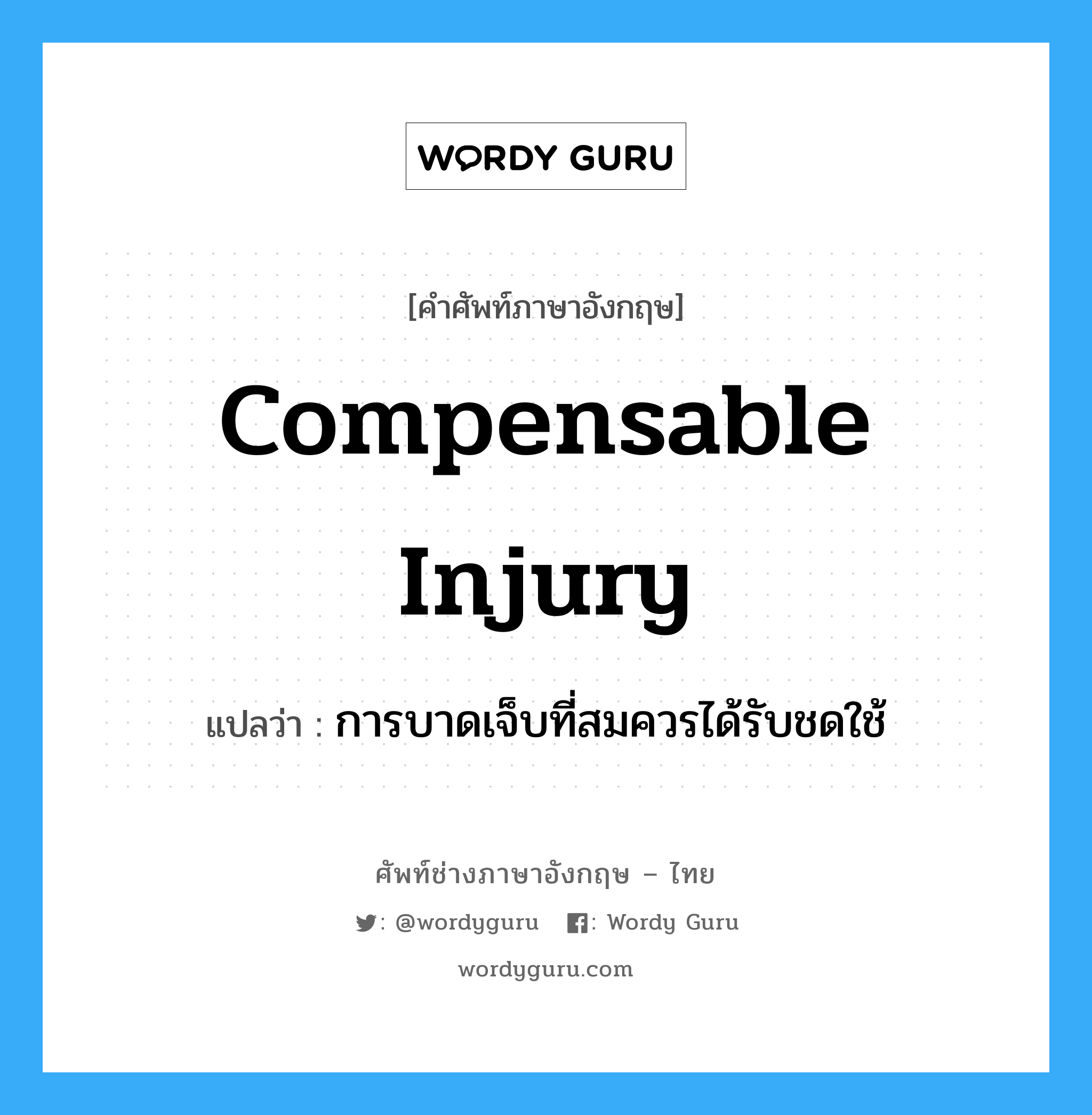 Compensable Injury แปลว่า?, คำศัพท์ช่างภาษาอังกฤษ - ไทย Compensable Injury คำศัพท์ภาษาอังกฤษ Compensable Injury แปลว่า การบาดเจ็บที่สมควรได้รับชดใช้