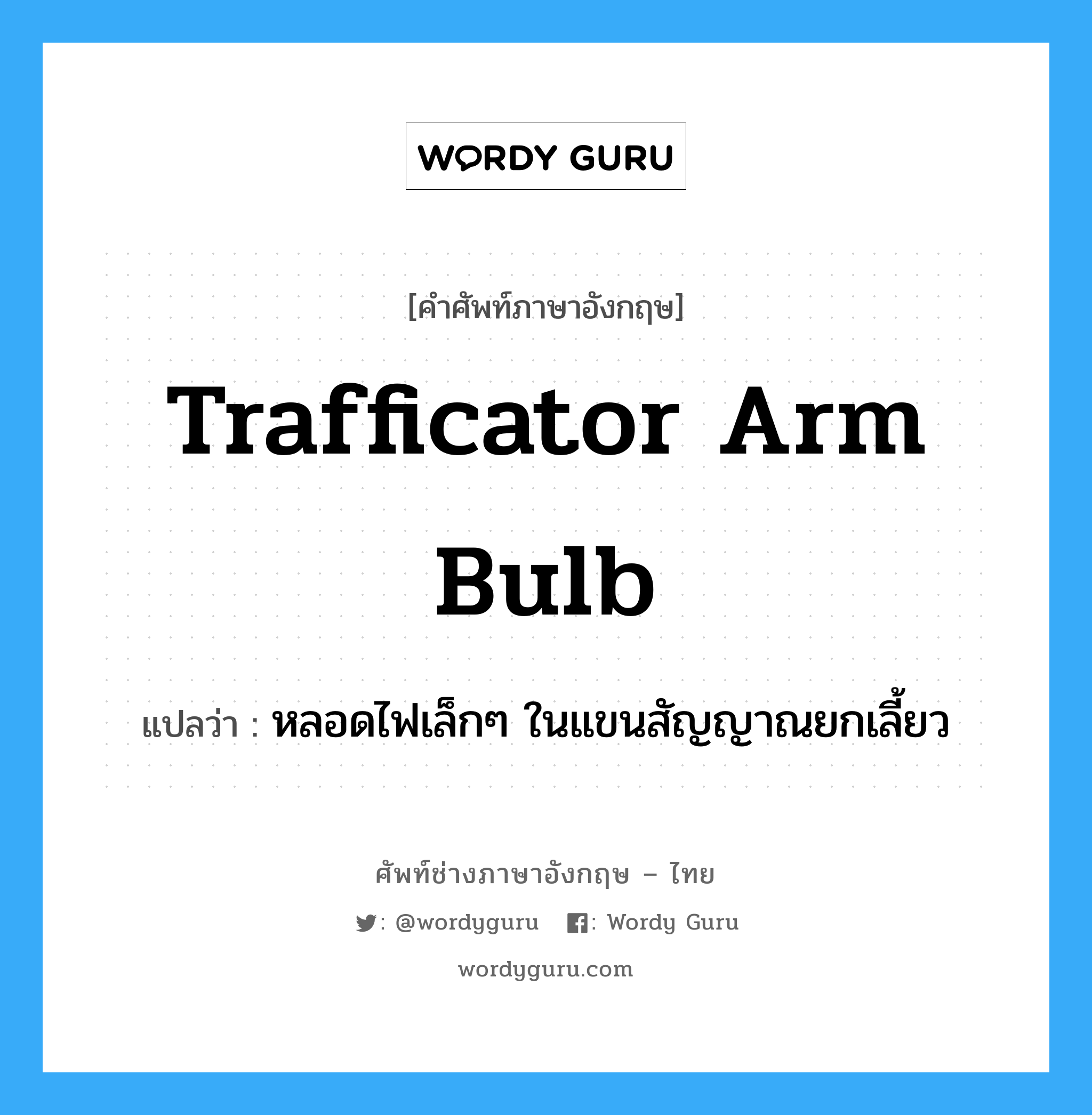 trafficator arm bulb แปลว่า?, คำศัพท์ช่างภาษาอังกฤษ - ไทย trafficator arm bulb คำศัพท์ภาษาอังกฤษ trafficator arm bulb แปลว่า หลอดไฟเล็กๆ ในแขนสัญญาณยกเลี้ยว
