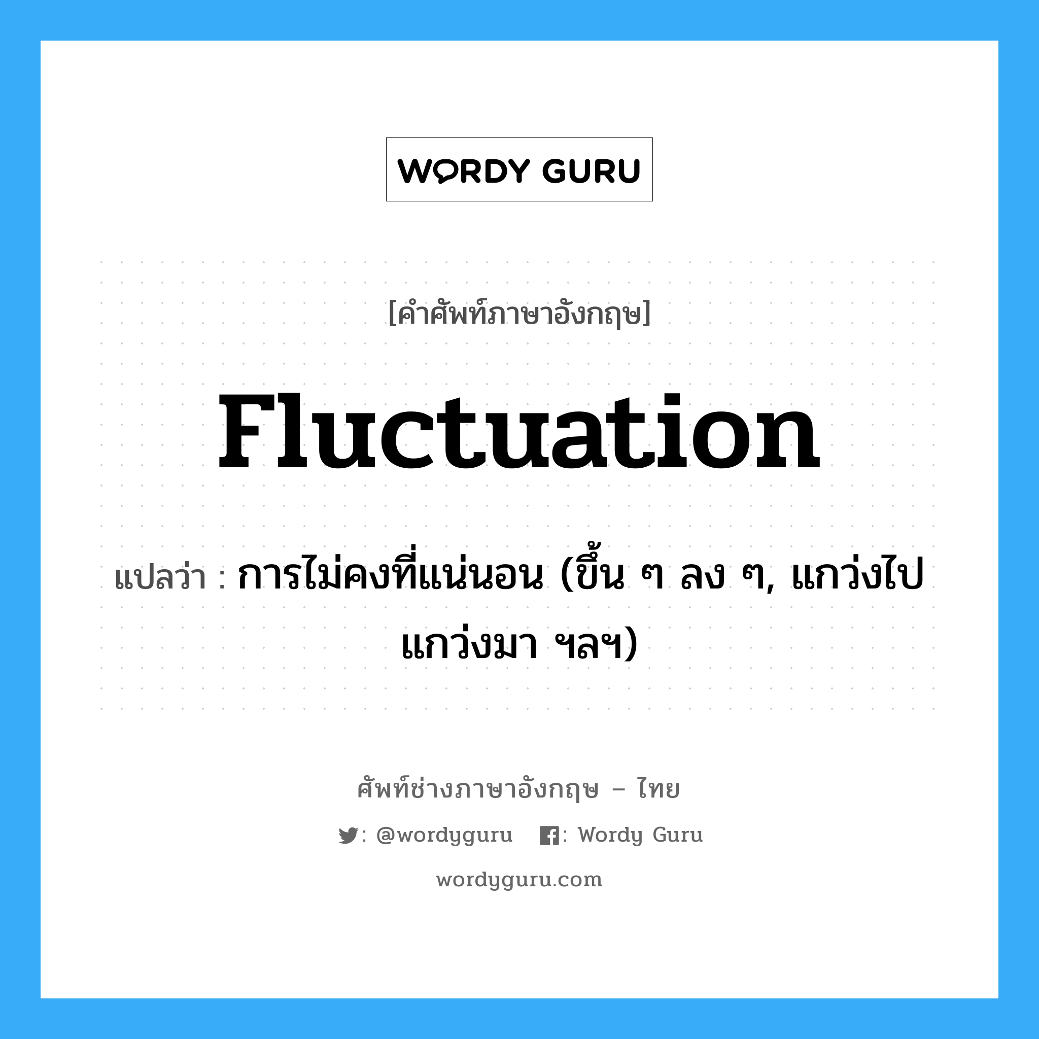 fluctuation แปลว่า?, คำศัพท์ช่างภาษาอังกฤษ - ไทย fluctuation คำศัพท์ภาษาอังกฤษ fluctuation แปลว่า การไม่คงที่แน่นอน (ขึ้น ๆ ลง ๆ, แกว่งไปแกว่งมา ฯลฯ)